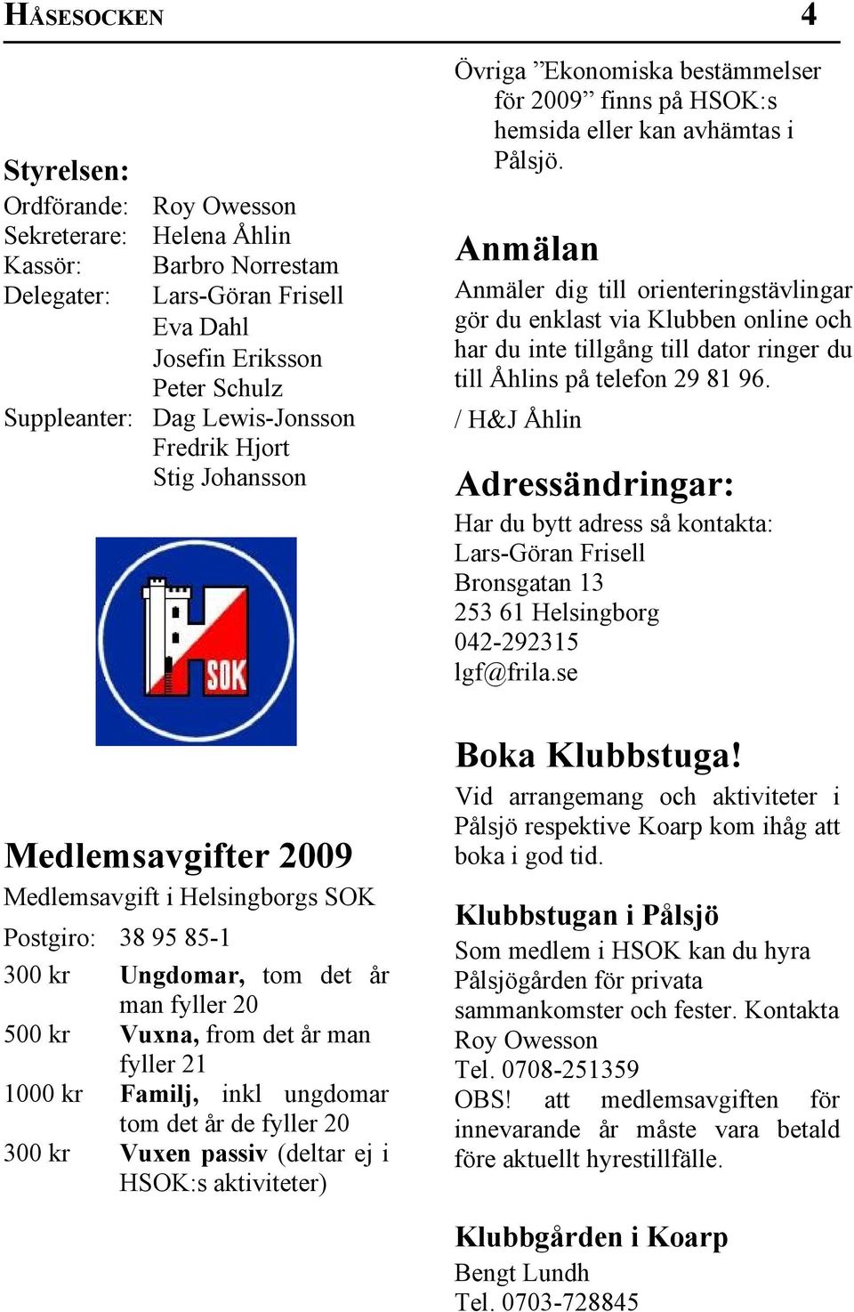 Familj, inkl ungdomar tom det år de fyller 20 300 kr Vuxen passiv (deltar ej i HSOK:s aktiviteter) Övriga Ekonomiska bestämmelser för 2009 finns på HSOK:s hemsida eller kan avhämtas i Pålsjö.