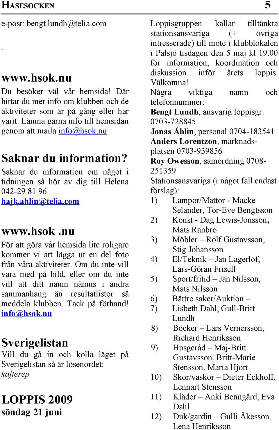 Om du inte vill vara med på bild, eller om du inte vill att ditt namn nämns i andra sammanhang än resultatlistor så meddela klubben. Tack på förhand! info@hsok.