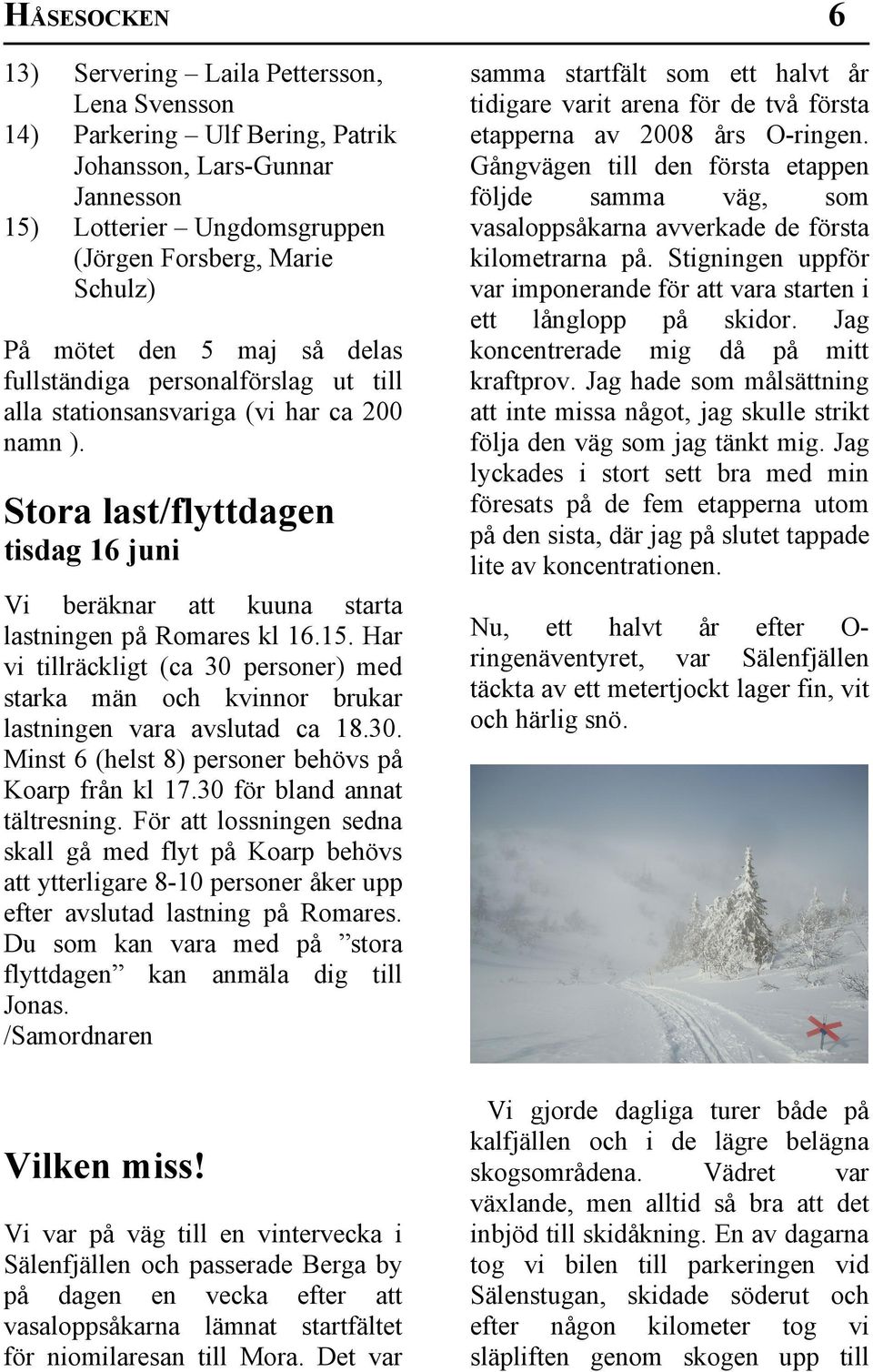 Har vi tillräckligt (ca 30 personer) med starka män och kvinnor brukar lastningen vara avslutad ca 18.30. Minst 6 (helst 8) personer behövs på Koarp från kl 17.30 för bland annat tältresning.