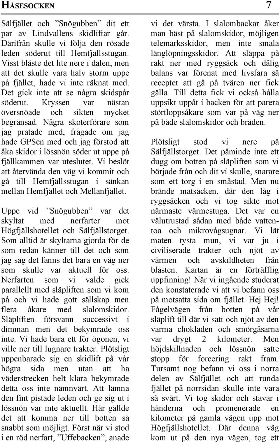 Kryssen var nästan översnöade och sikten mycket begränsad.