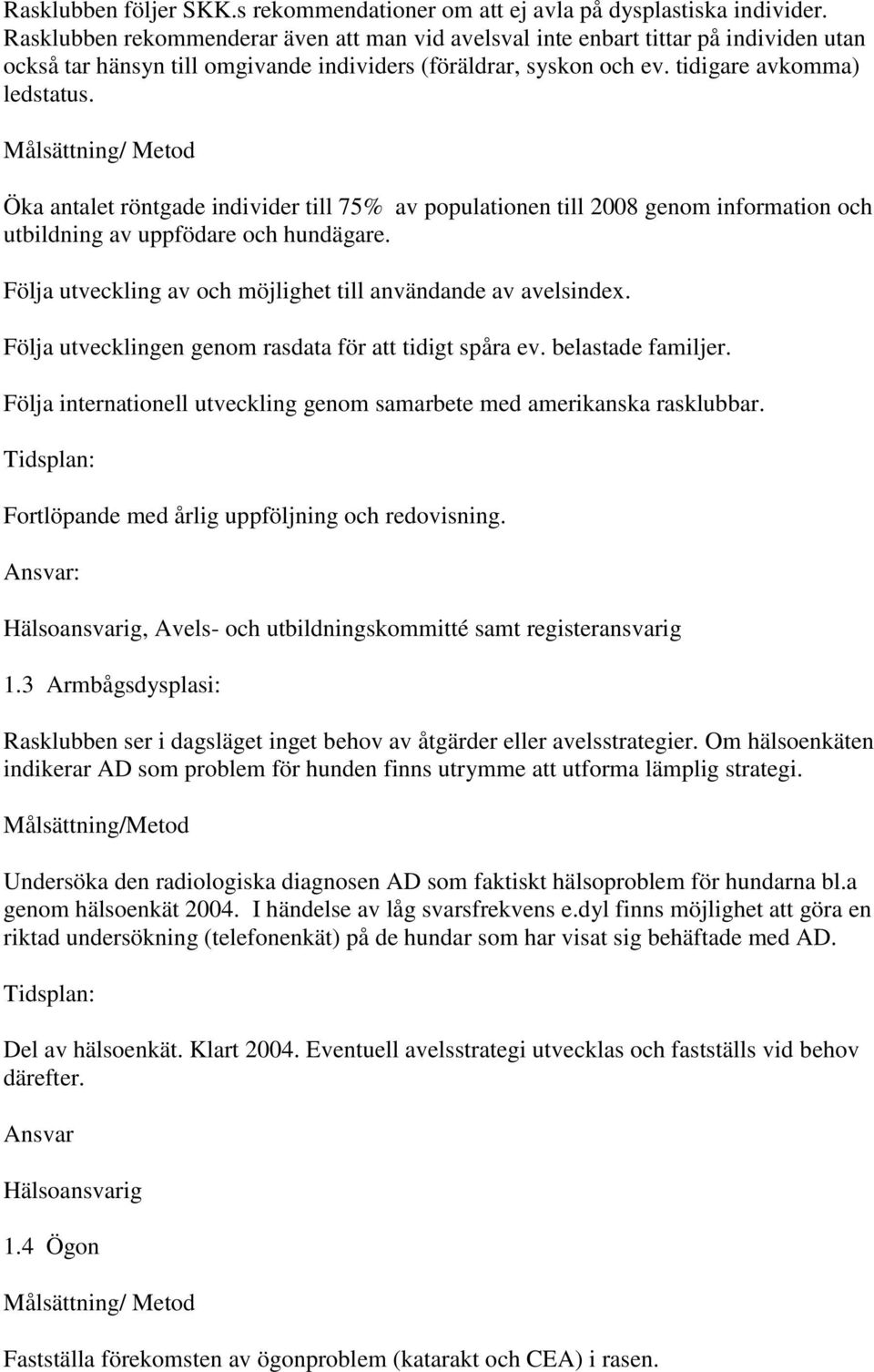 Öka antalet röntgade individer till 75% av populationen till 2008 genom information och utbildning av uppfödare och hundägare. Följa utveckling av och möjlighet till användande av avelsindex.