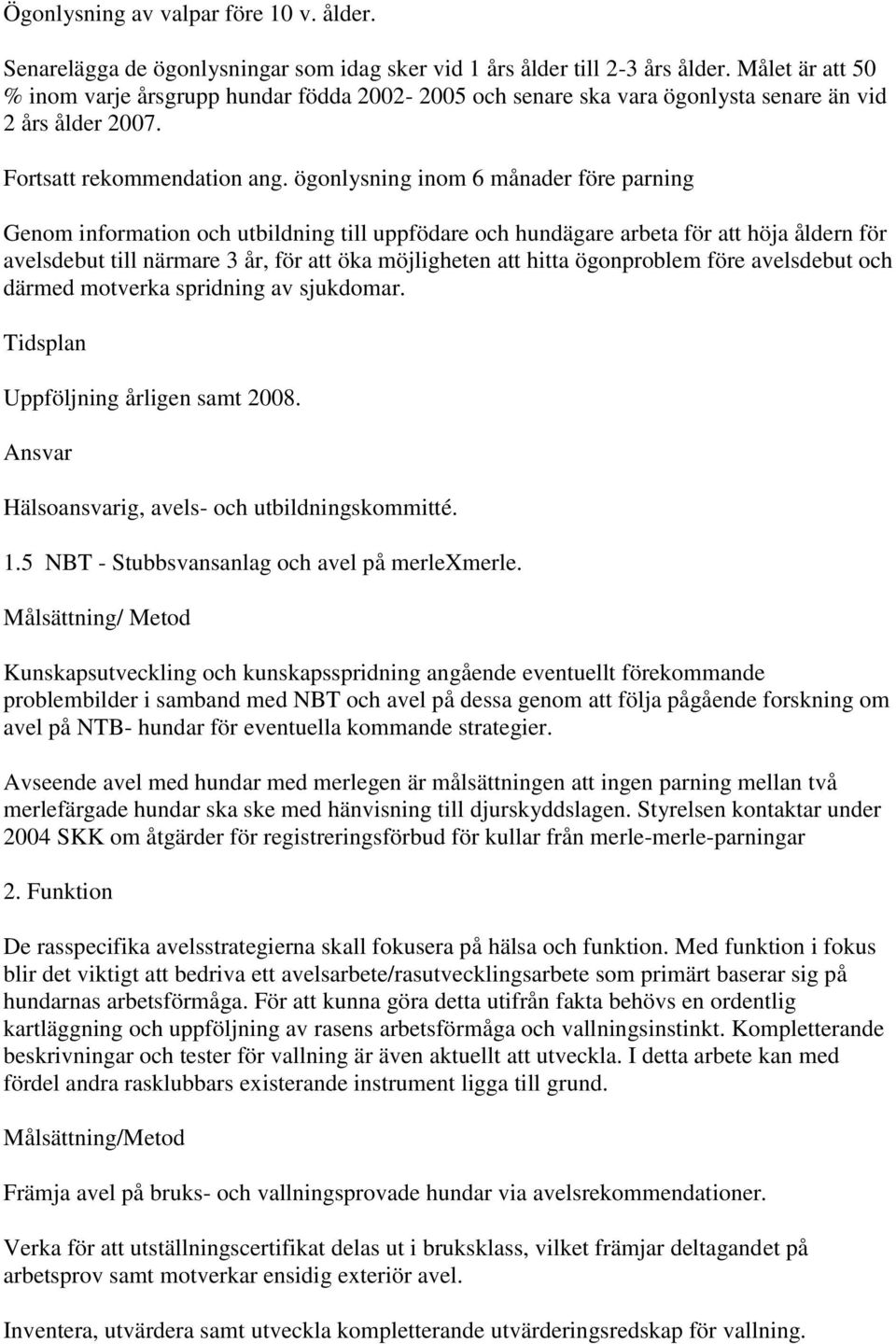 ögonlysning inom 6 månader före parning Genom information och utbildning till uppfödare och hundägare arbeta för att höja åldern för avelsdebut till närmare 3 år, för att öka möjligheten att hitta