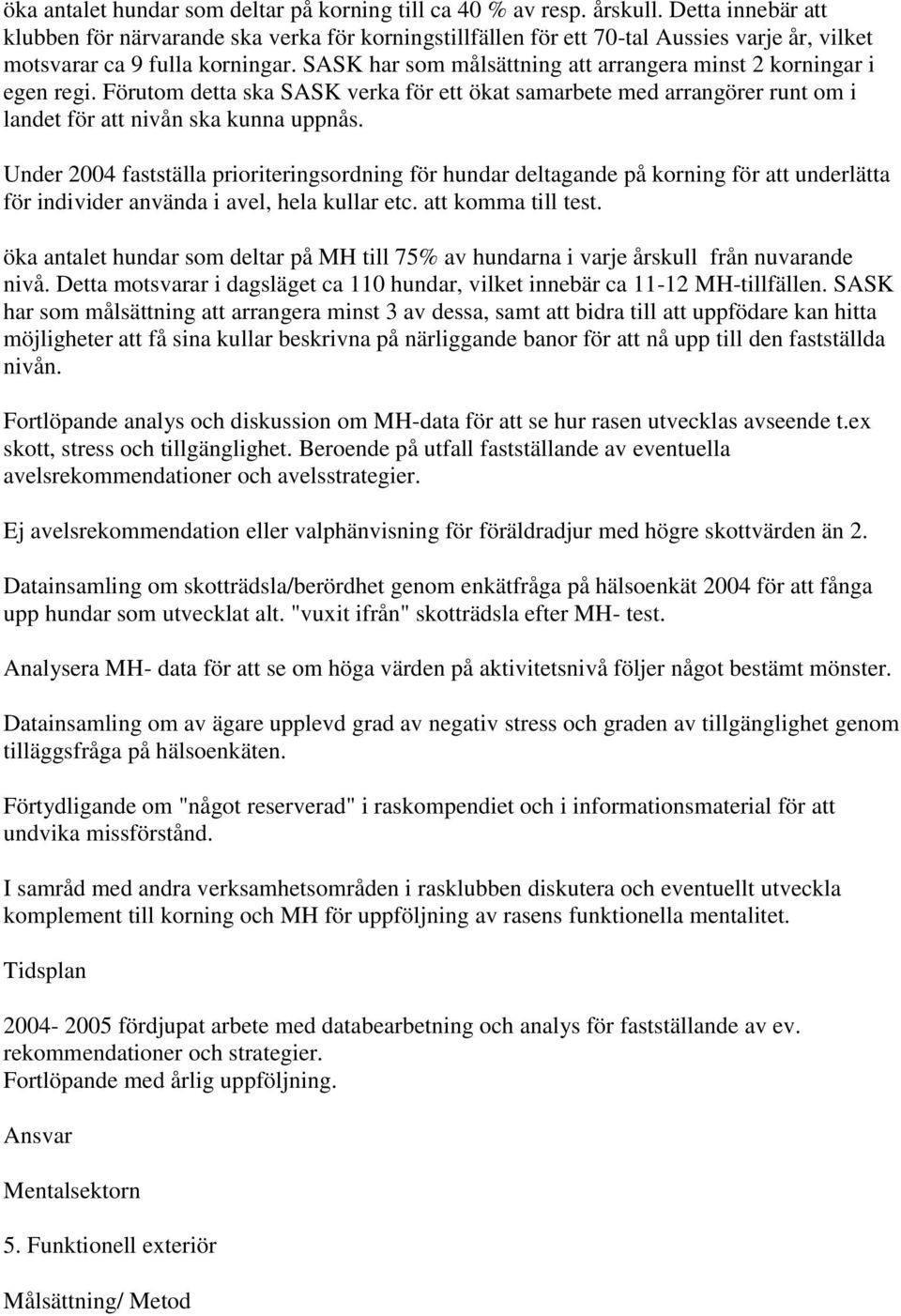 SASK har som målsättning att arrangera minst 2 korningar i egen regi. Förutom detta ska SASK verka för ett ökat samarbete med arrangörer runt om i landet för att nivån ska kunna uppnås.