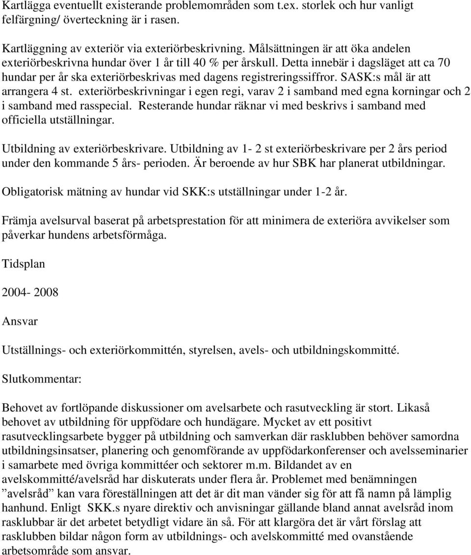 SASK:s mål är att arrangera 4 st. exteriörbeskrivningar i egen regi, varav 2 i samband med egna korningar och 2 i samband med rasspecial.