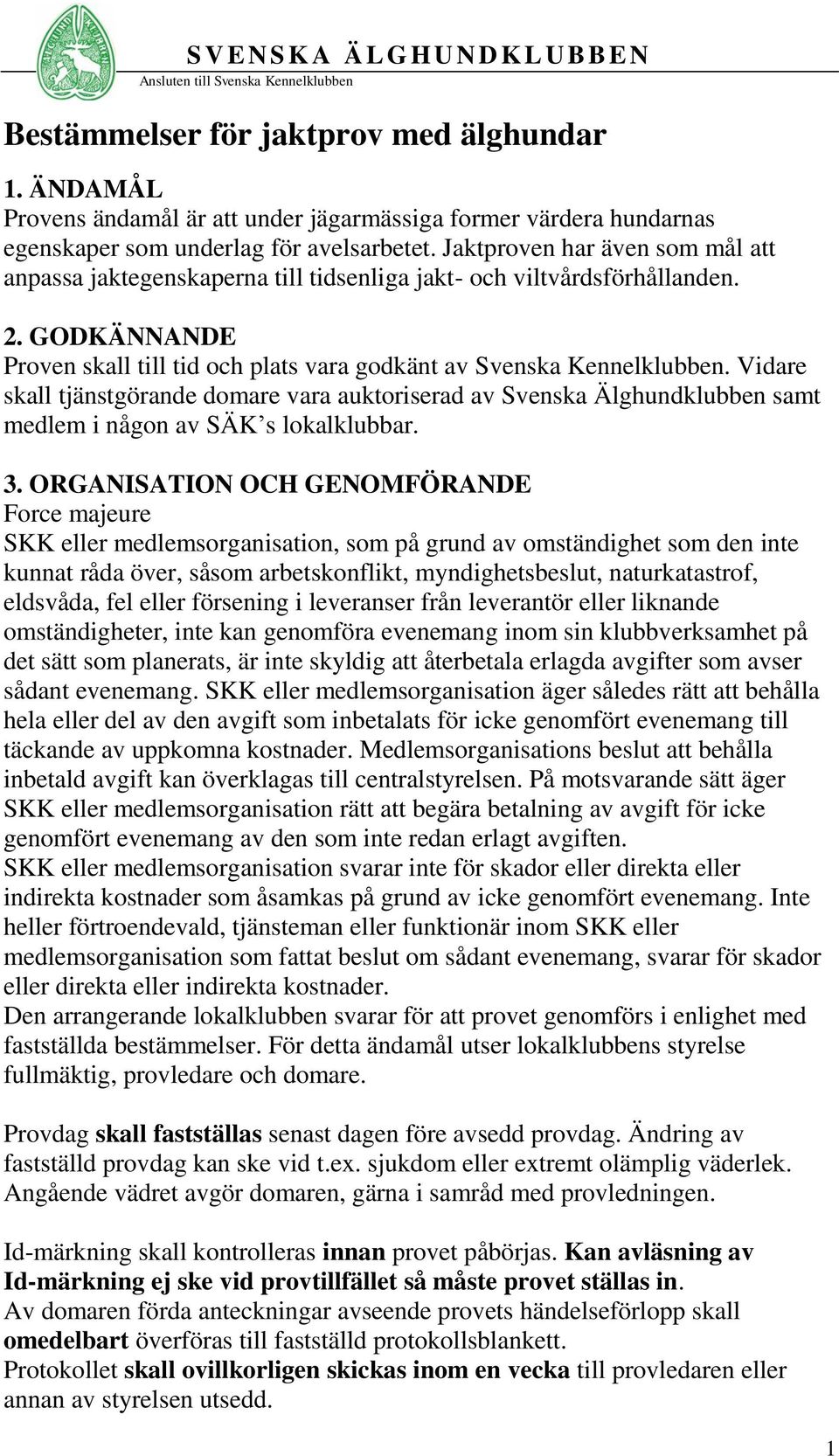 Vidare skall tjänstgörande domare vara auktoriserad av Svenska Älghundklubben samt medlem i någon av SÄ s lokalklubbar. 3.