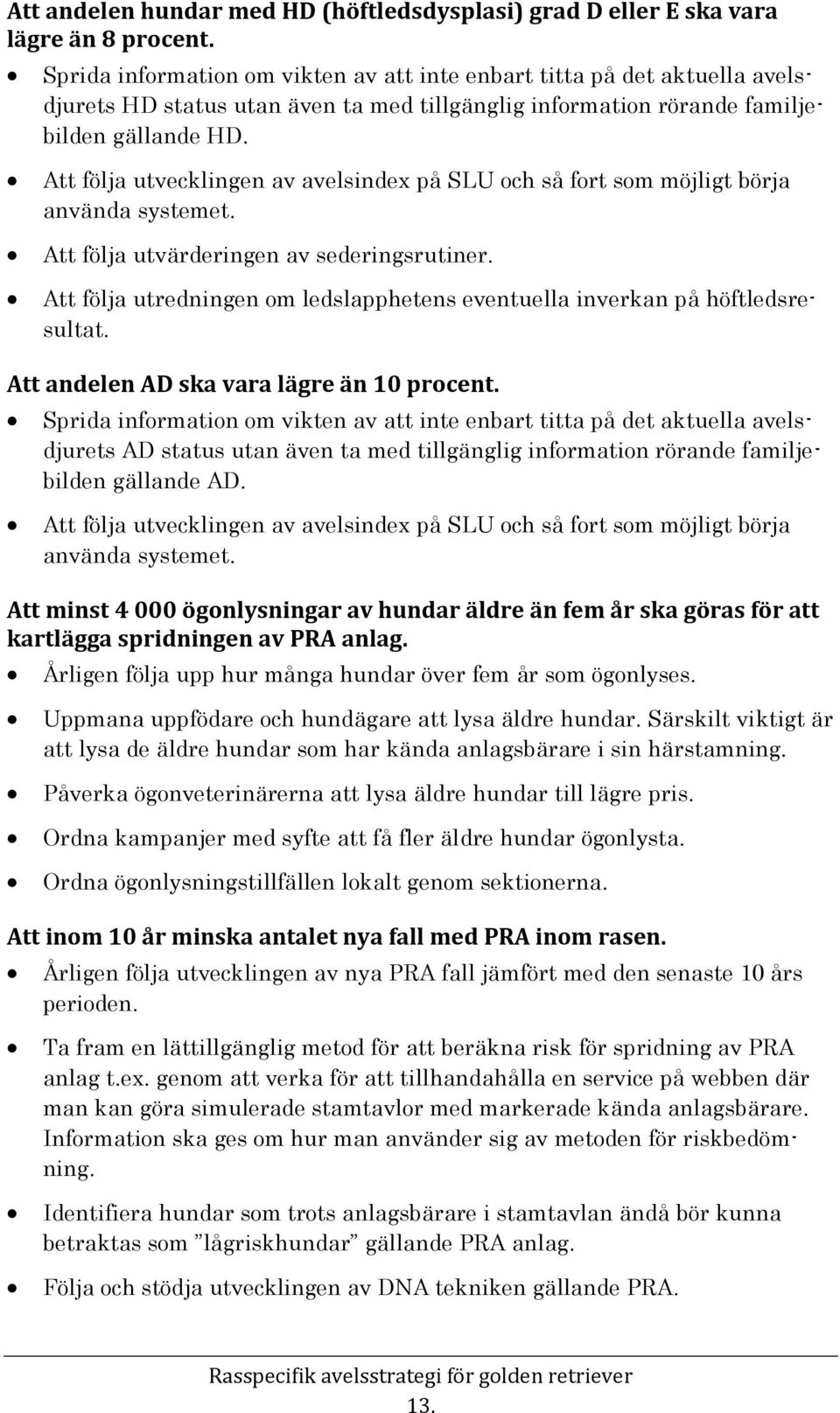 Att följa utvecklingen av avelsindex på SLU och så fort som möjligt börja använda systemet. Att följa utvärderingen av sederingsrutiner.