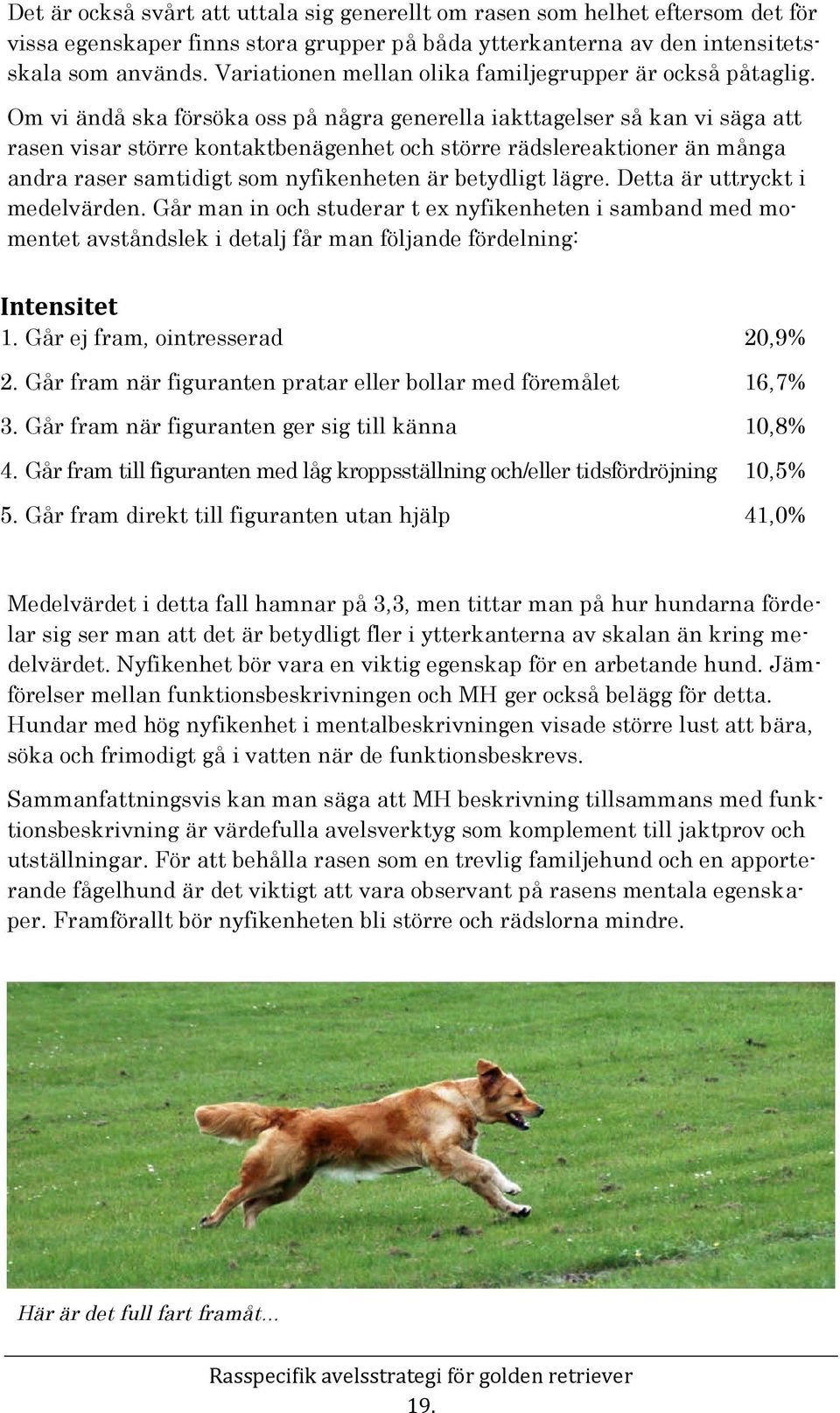 Om vi ändå ska försöka oss på några generella iakttagelser så kan vi säga att rasen visar större kontaktbenägenhet och större rädslereaktioner än många andra raser samtidigt som nyfikenheten är