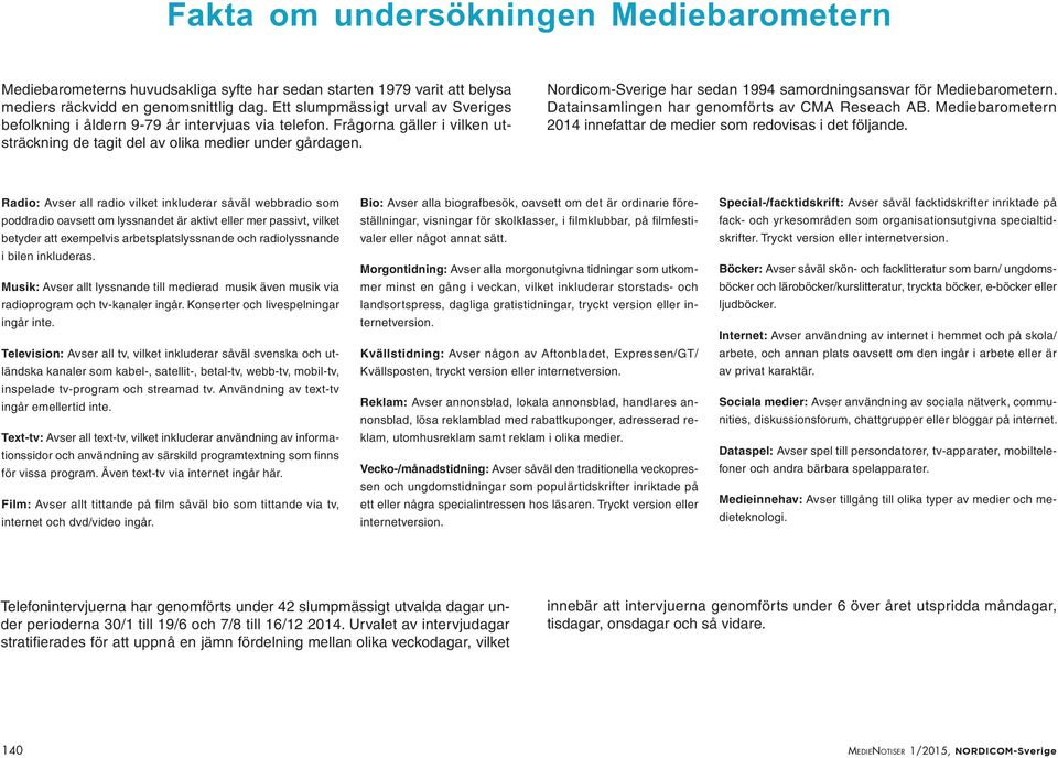 Nordicom-Sverige har sedan 1994 samordningsansvar för Mediebarometern. Datainsamlingen har genomförts av CMA Reseach AB. Mediebarometern 2014 innefattar de medier som redovisas i det följande.