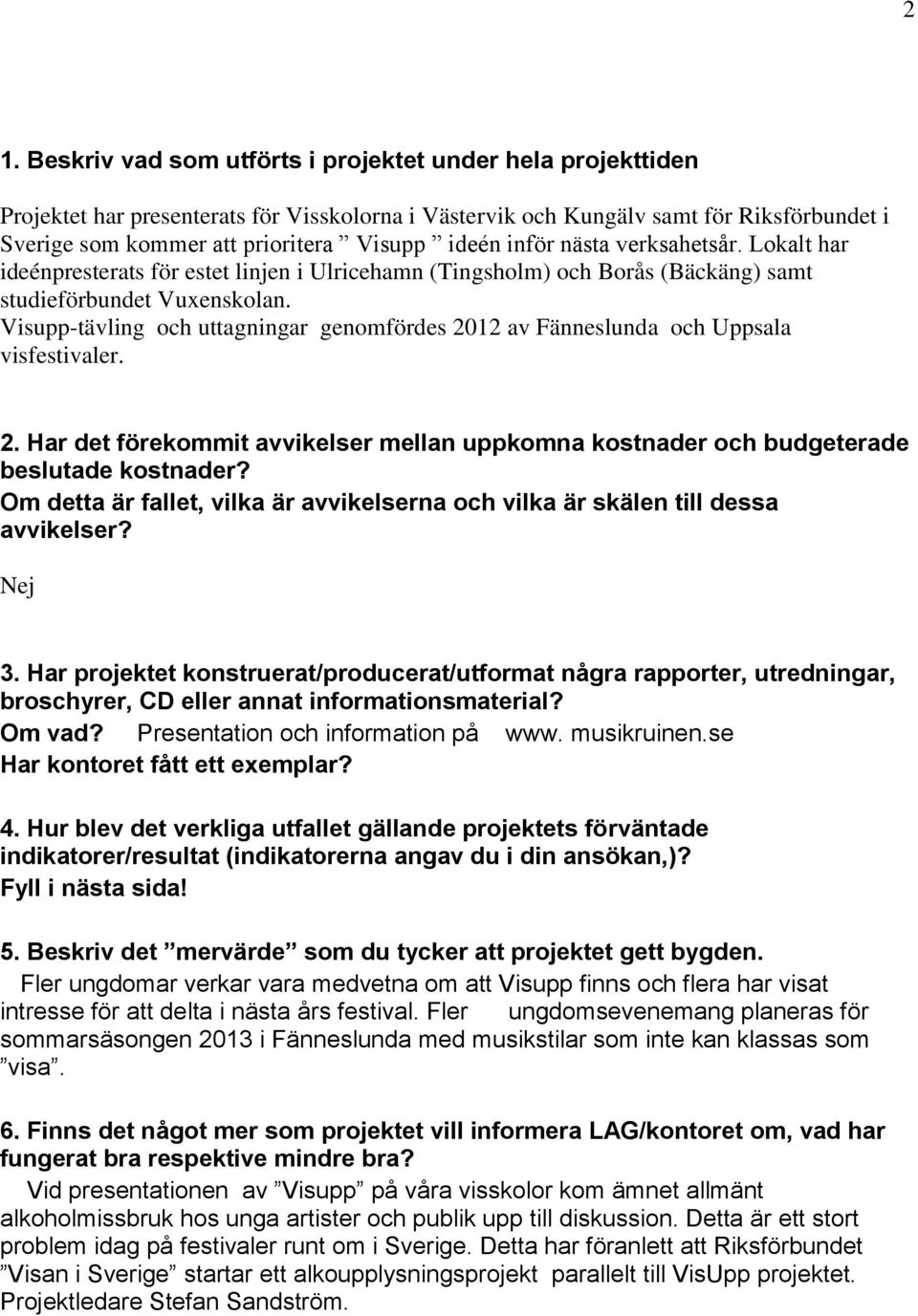 Visupp-tävling och uttagningar genomfördes 2012 av Fänneslunda och Uppsala visfestivaler. 2. Har det förekommit avvikelser mellan uppkomna kostnader och budgeterade beslutade kostnader?