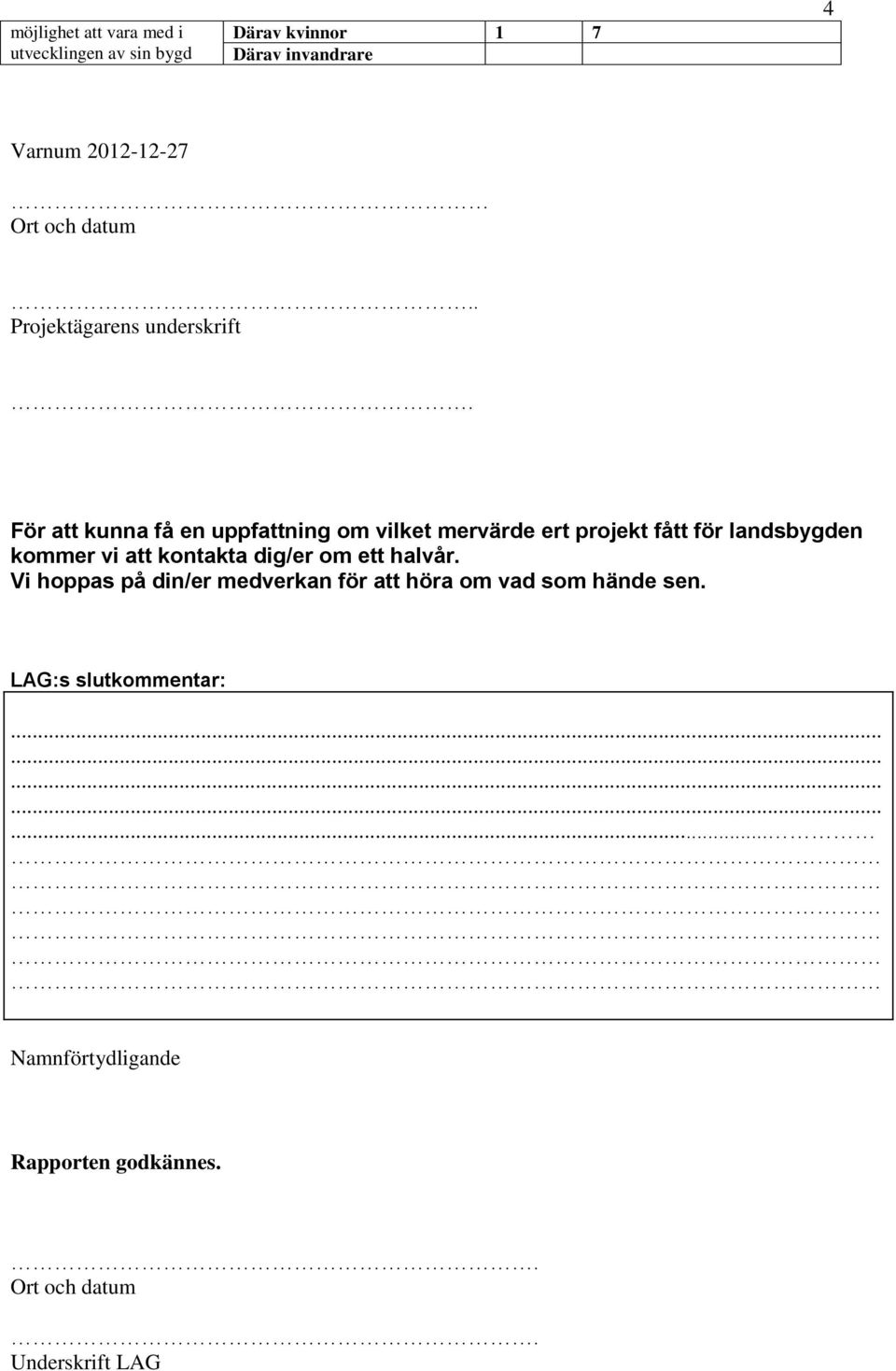 För att kunna få en uppfattning om vilket mervärde ert projekt fått för landsbygden kommer vi att kontakta