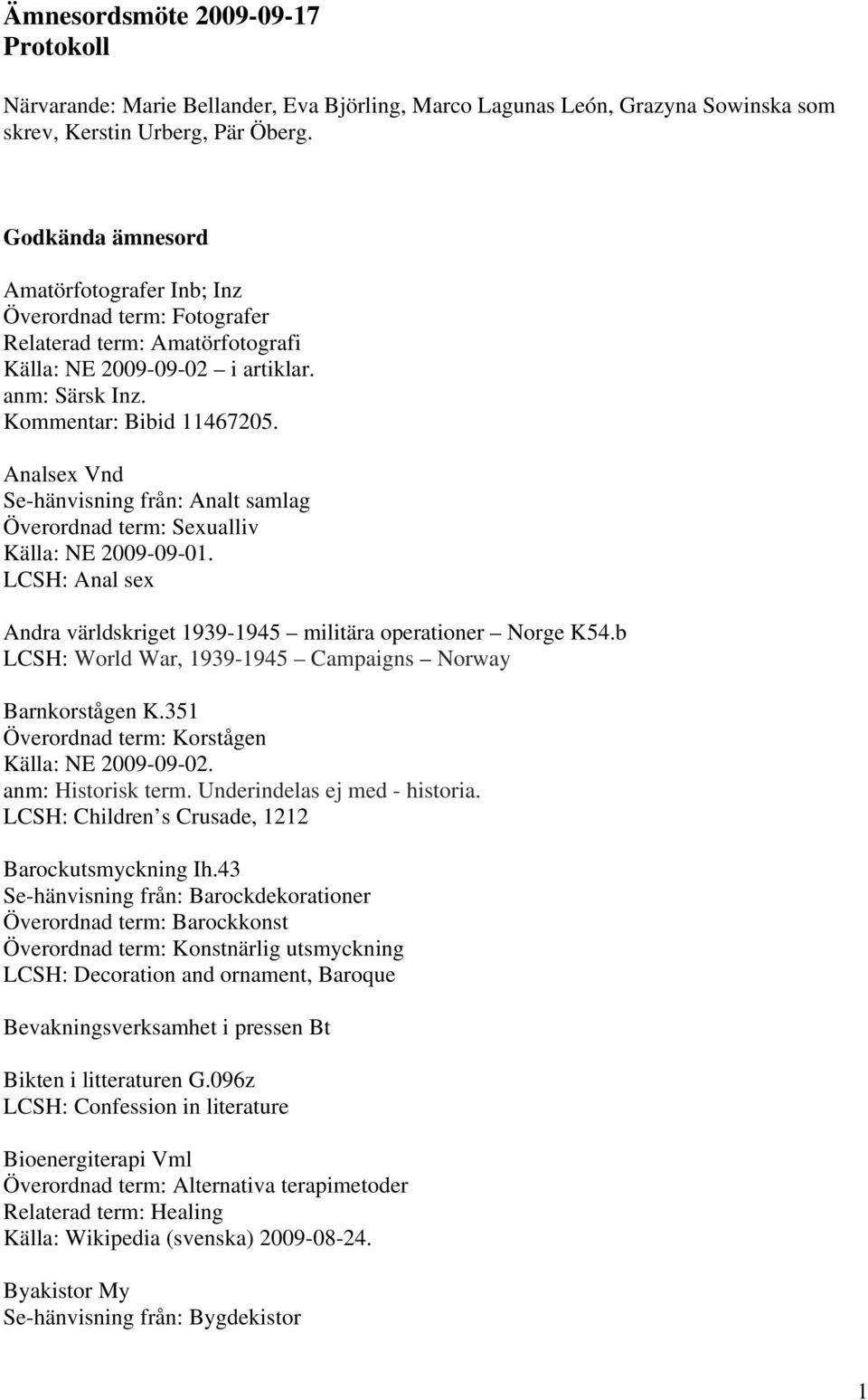 Analsex Vnd Se-hänvisning från: Analt samlag Överordnad term: Sexualliv LCSH: Anal sex Andra världskriget 1939-1945 militära operationer Norge K54.