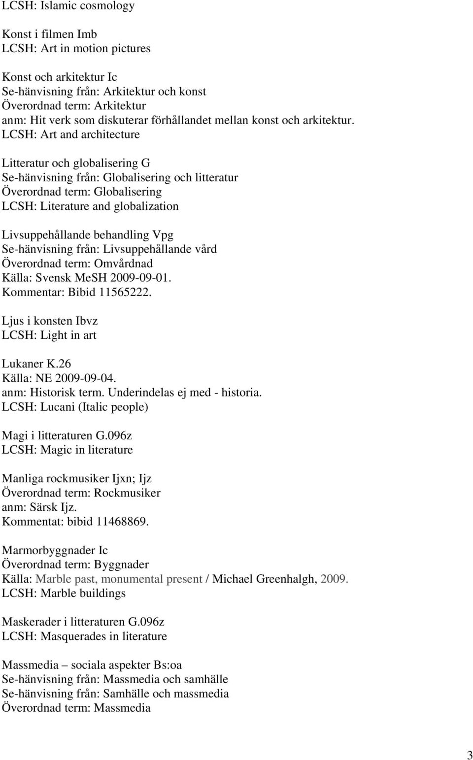 LCSH: Art and architecture Litteratur och globalisering G Se-hänvisning från: Globalisering och litteratur Överordnad term: Globalisering LCSH: Literature and globalization Livsuppehållande