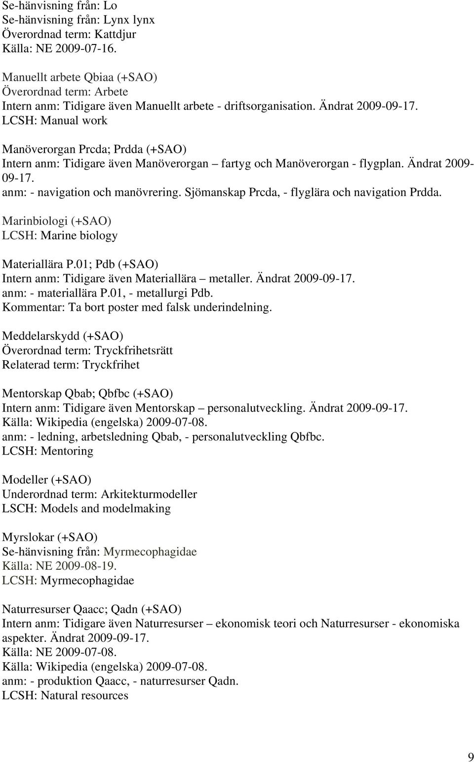 Sjömanskap Prcda, - flyglära och navigation Prdda. Marinbiologi (+SAO) LCSH: Marine biology Materiallära P.01; Pdb (+SAO) Intern anm: Tidigare även Materiallära metaller. Ändrat 2009-09-17.