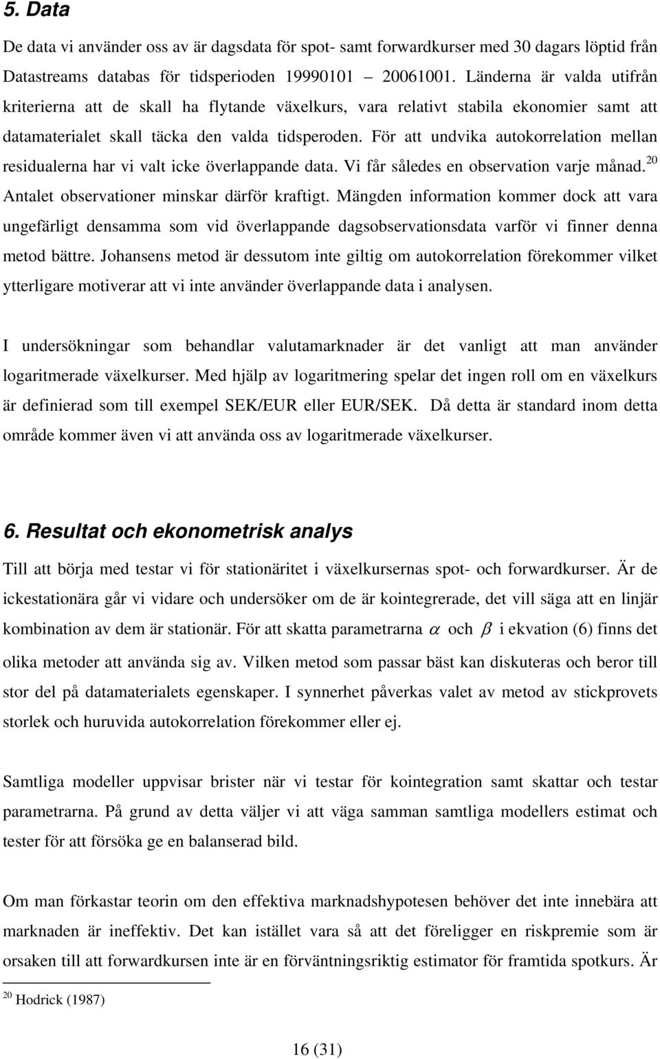 För a undvika auokorrelaion mellan residualerna har vi val icke överlappande daa. Vi får således en observaion varje månad. 20 Anale observaioner minskar därför krafig.