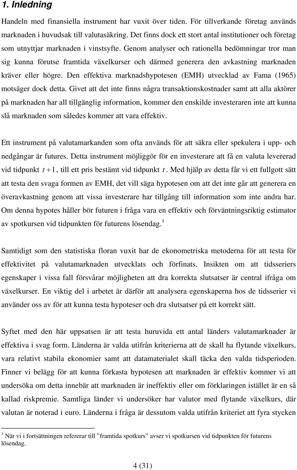 Genom analyser och raionella bedömningar ror man sig kunna föruse framida växelkurser och därmed generera den avkasning marknaden kräver eller högre.