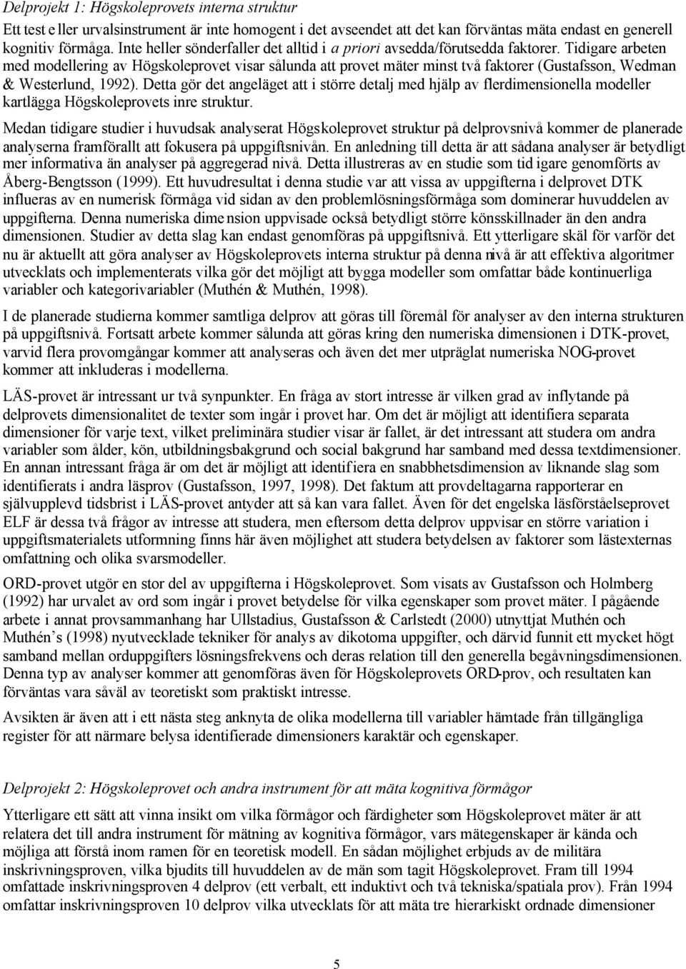 Tidigare arbeten med modellering av Högskoleprovet visar sålunda att provet mäter minst två faktorer (Gustafsson, Wedman & Westerlund, 1992).