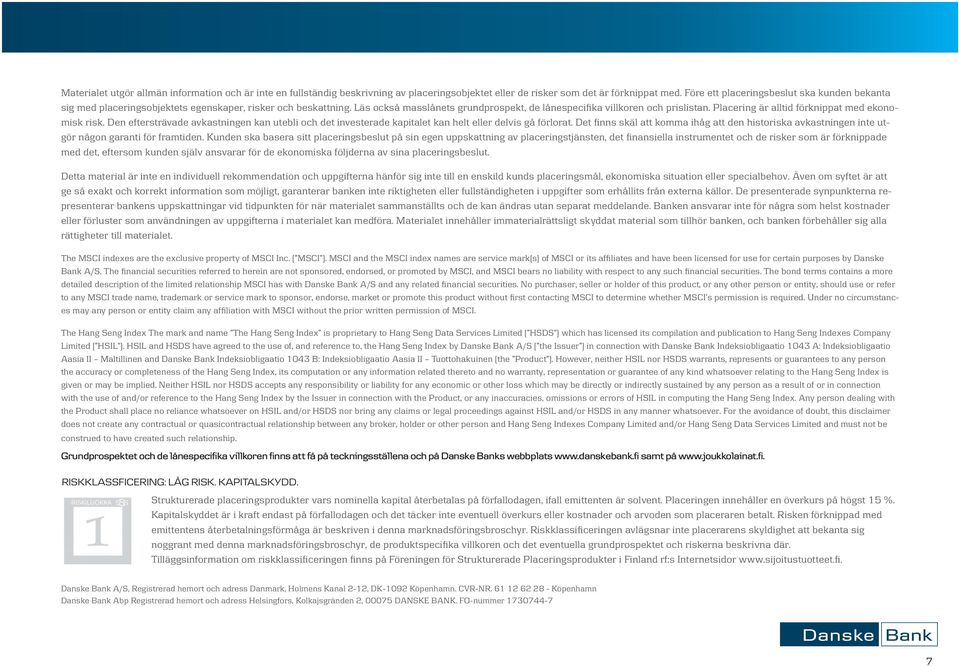 Placering är alltid förknippat med ekonomisk risk. Den eftersträvade avkastningen kan utebli och det investerade kapitalet kan helt eller delvis gå förlorat.