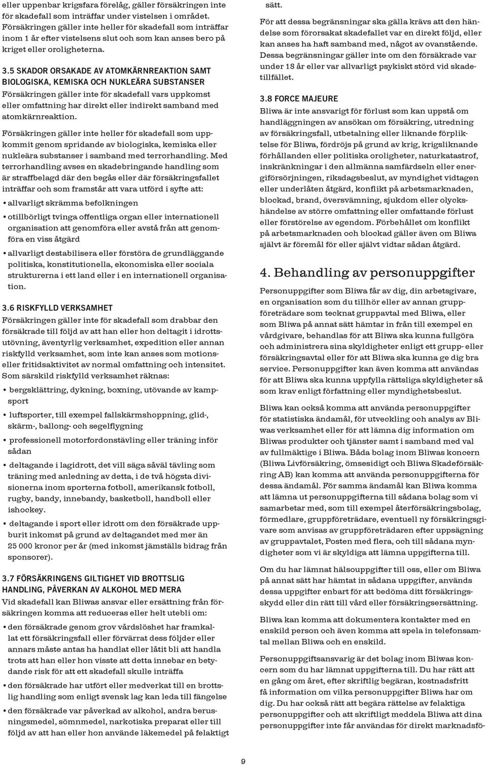 5 SKADOR ORSAKADE AV ATOMKÄRNREAKTION SAMT BIOLOGISKA, KEMISKA OCH NUKLEÄRA SUBSTANSER Försäkringen gäller inte för skadefall vars uppkomst eller omfattning har direkt eller indirekt samband med