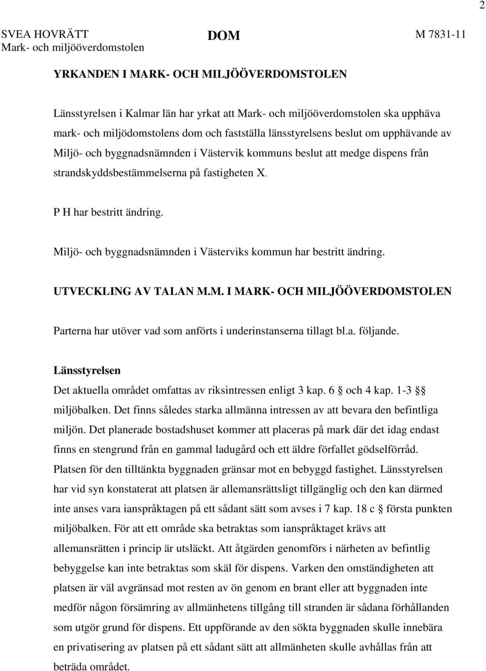 P H har bestritt ändring. Miljö- och byggnadsnämnden i Västerviks kommun har bestritt ändring. UTVECKLING AV TALAN M.M. I MARK- OCH MILJÖÖVERDOMSTOLEN Parterna har utöver vad som anförts i underinstanserna tillagt bl.