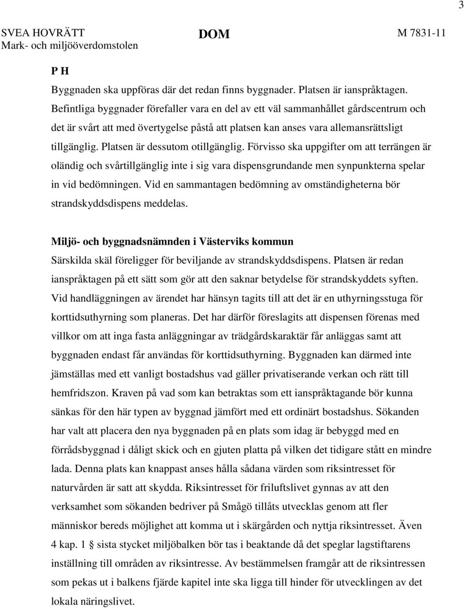 Platsen är dessutom otillgänglig. Förvisso ska uppgifter om att terrängen är oländig och svårtillgänglig inte i sig vara dispensgrundande men synpunkterna spelar in vid bedömningen.