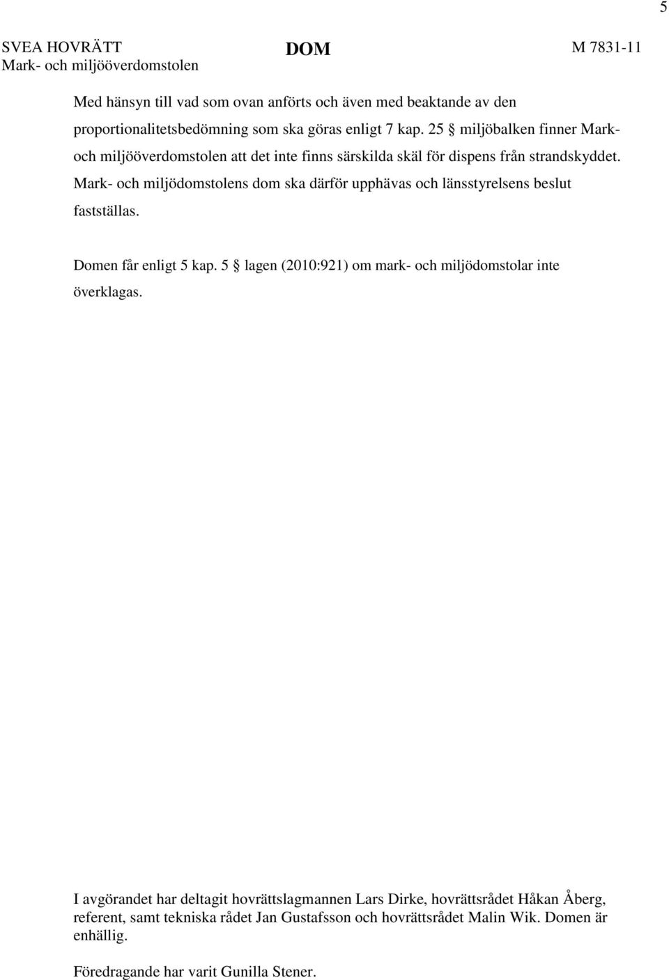 s dom ska därför upphävas och länsstyrelsens beslut fastställas. Domen får enligt 5 kap. 5 lagen (2010:921) om mark- och miljödomstolar inte överklagas.