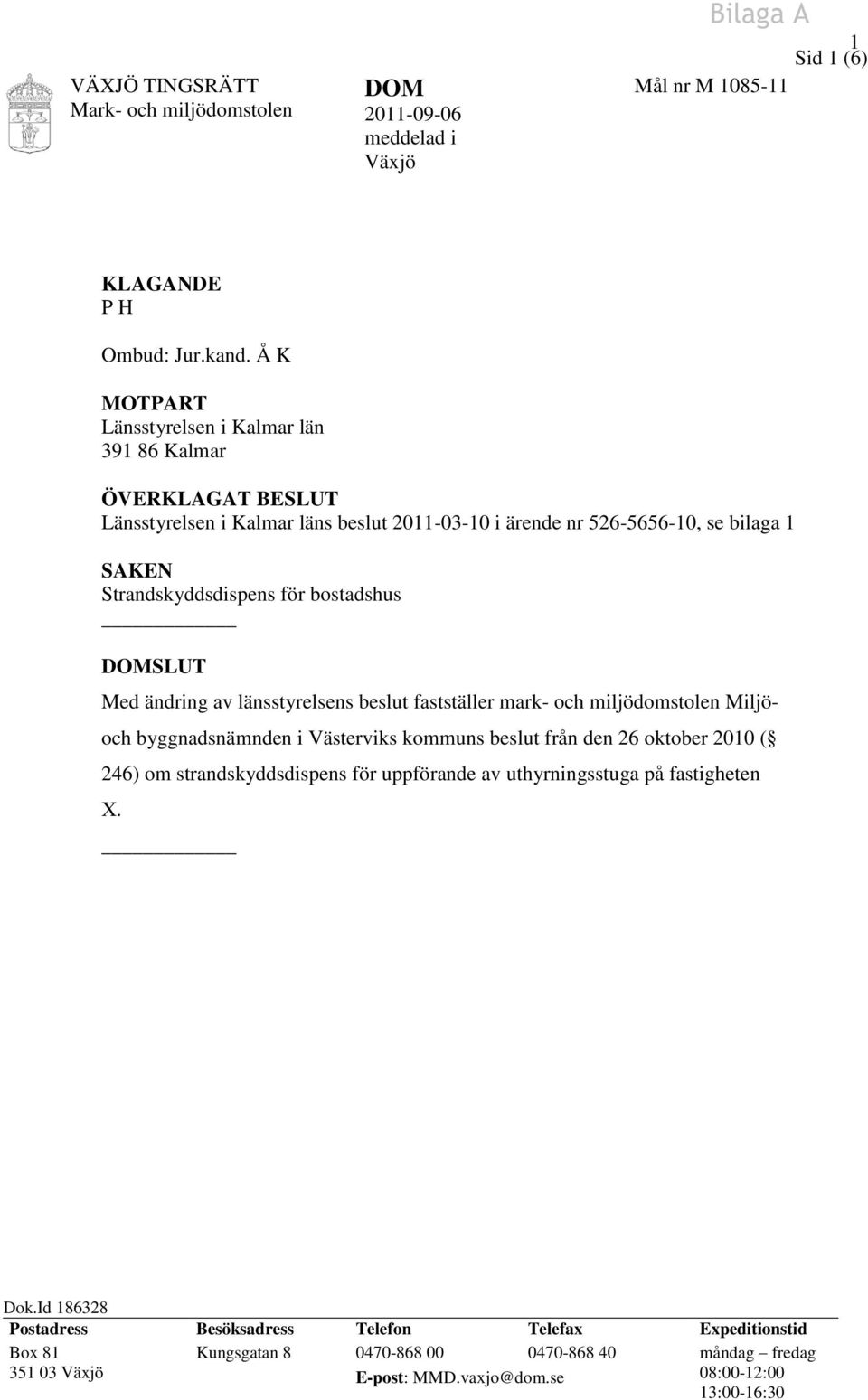 bostadshus DOMSLUT Med ändring av länsstyrelsens beslut fastställer mark- och miljödomstolen Miljö- och byggnadsnämnden i Västerviks kommuns beslut från den 26 oktober 2010 ( 246) om
