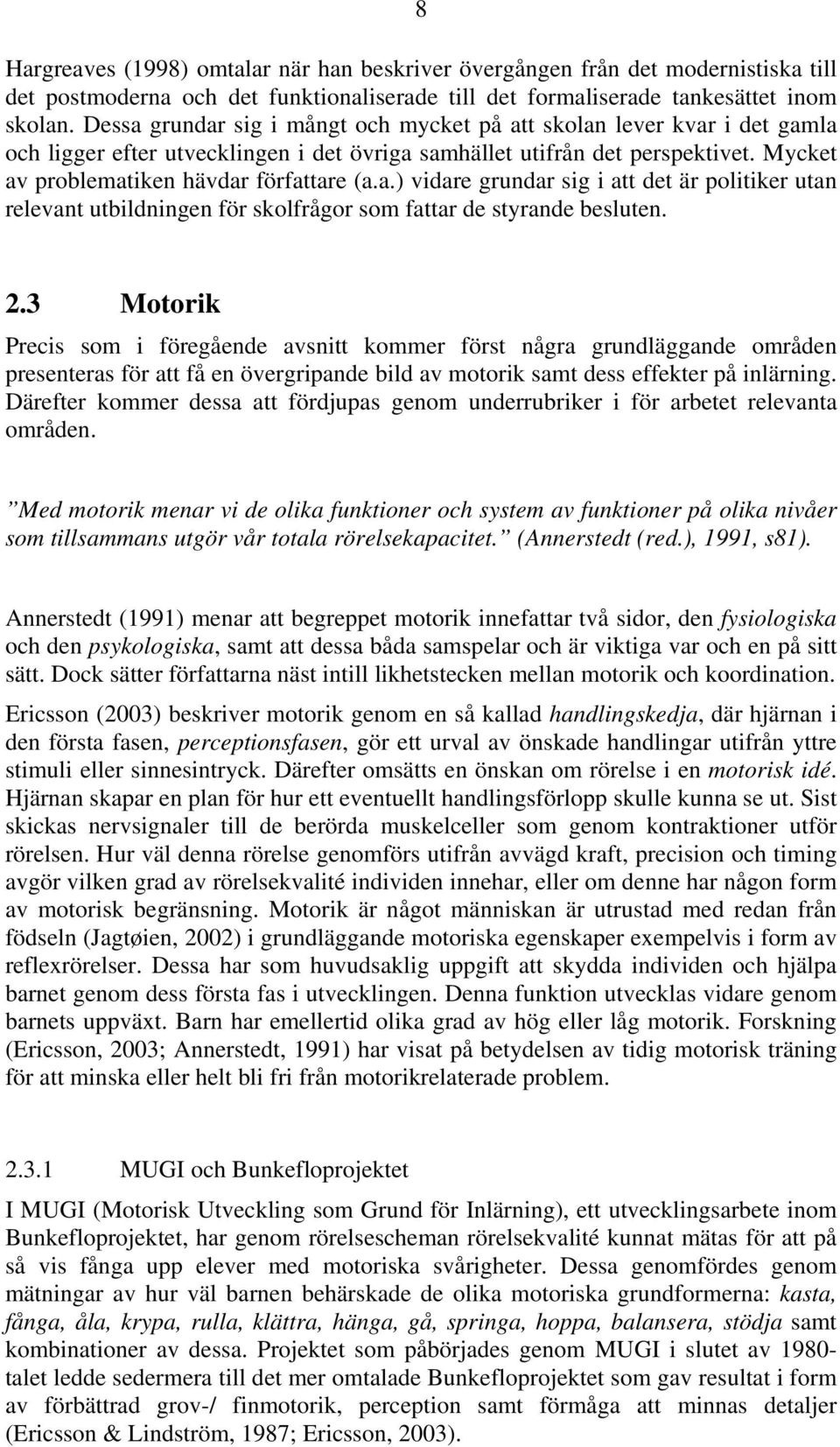2.3 Motorik Precis som i föregående avsnitt kommer först några grundläggande områden presenteras för att få en övergripande bild av motorik samt dess effekter på inlärning.