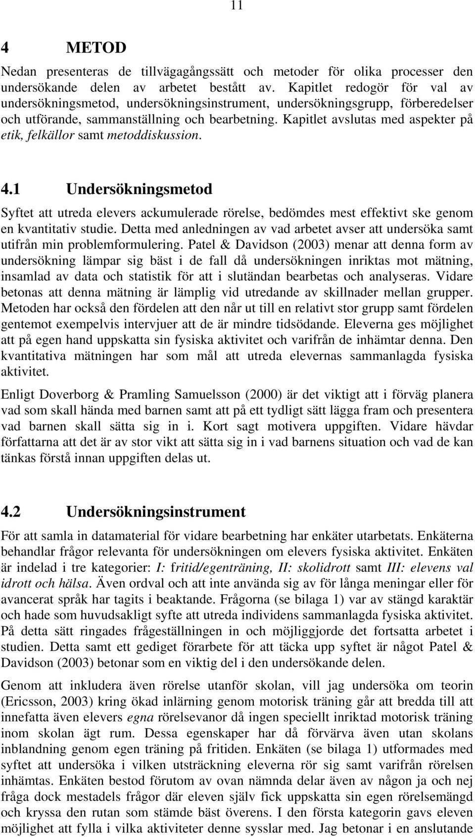Kapitlet avslutas med aspekter på etik, felkällor samt metoddiskussion. 4.1 Undersökningsmetod Syftet att utreda elevers ackumulerade rörelse, bedömdes mest effektivt ske genom en kvantitativ studie.