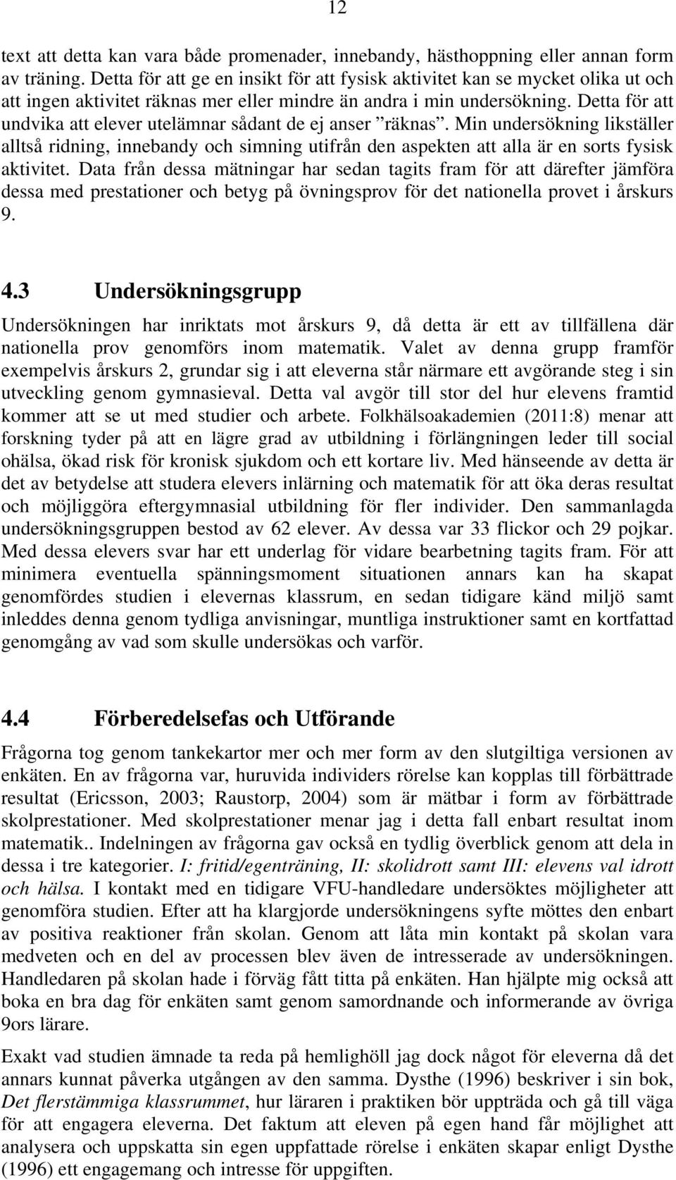 Detta för att undvika att elever utelämnar sådant de ej anser räknas. Min undersökning likställer alltså ridning, innebandy och simning utifrån den aspekten att alla är en sorts fysisk aktivitet.