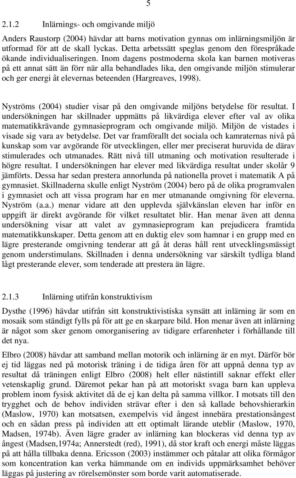 Inom dagens postmoderna skola kan barnen motiveras på ett annat sätt än förr när alla behandlades lika, den omgivande miljön stimulerar och ger energi åt elevernas beteenden (Hargreaves, 1998).