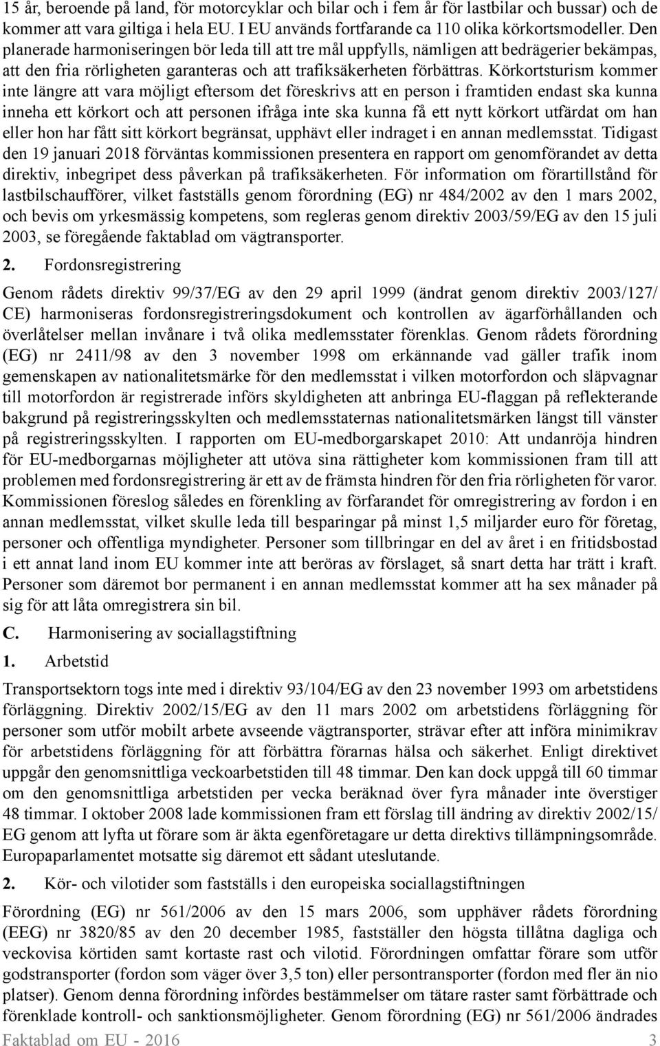 Körkortsturism kommer inte längre att vara möjligt eftersom det föreskrivs att en person i framtiden endast ska kunna inneha ett körkort och att personen ifråga inte ska kunna få ett nytt körkort