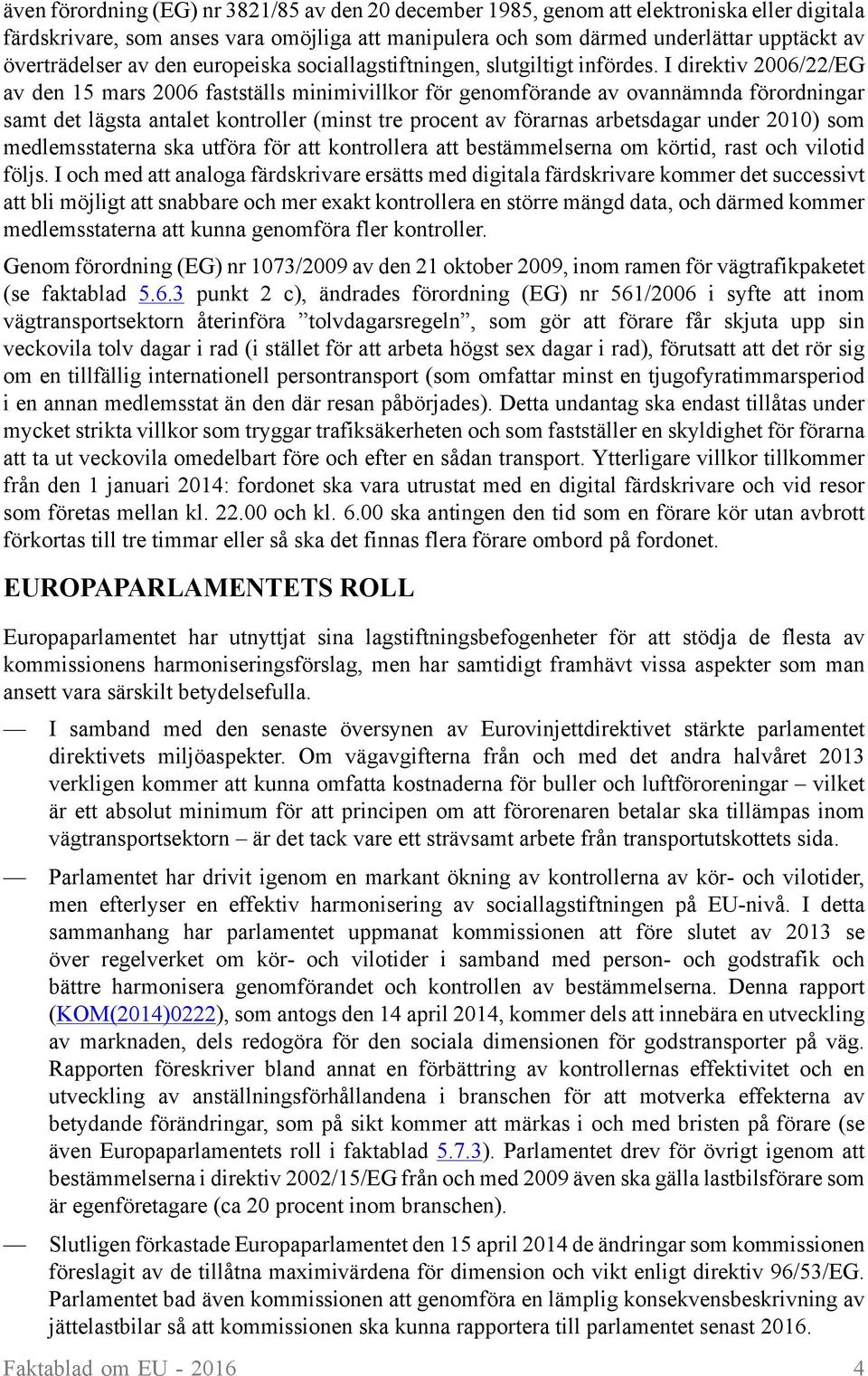 I direktiv 2006/22/EG av den 15 mars 2006 fastställs minimivillkor för genomförande av ovannämnda förordningar samt det lägsta antalet kontroller (minst tre procent av förarnas arbetsdagar under