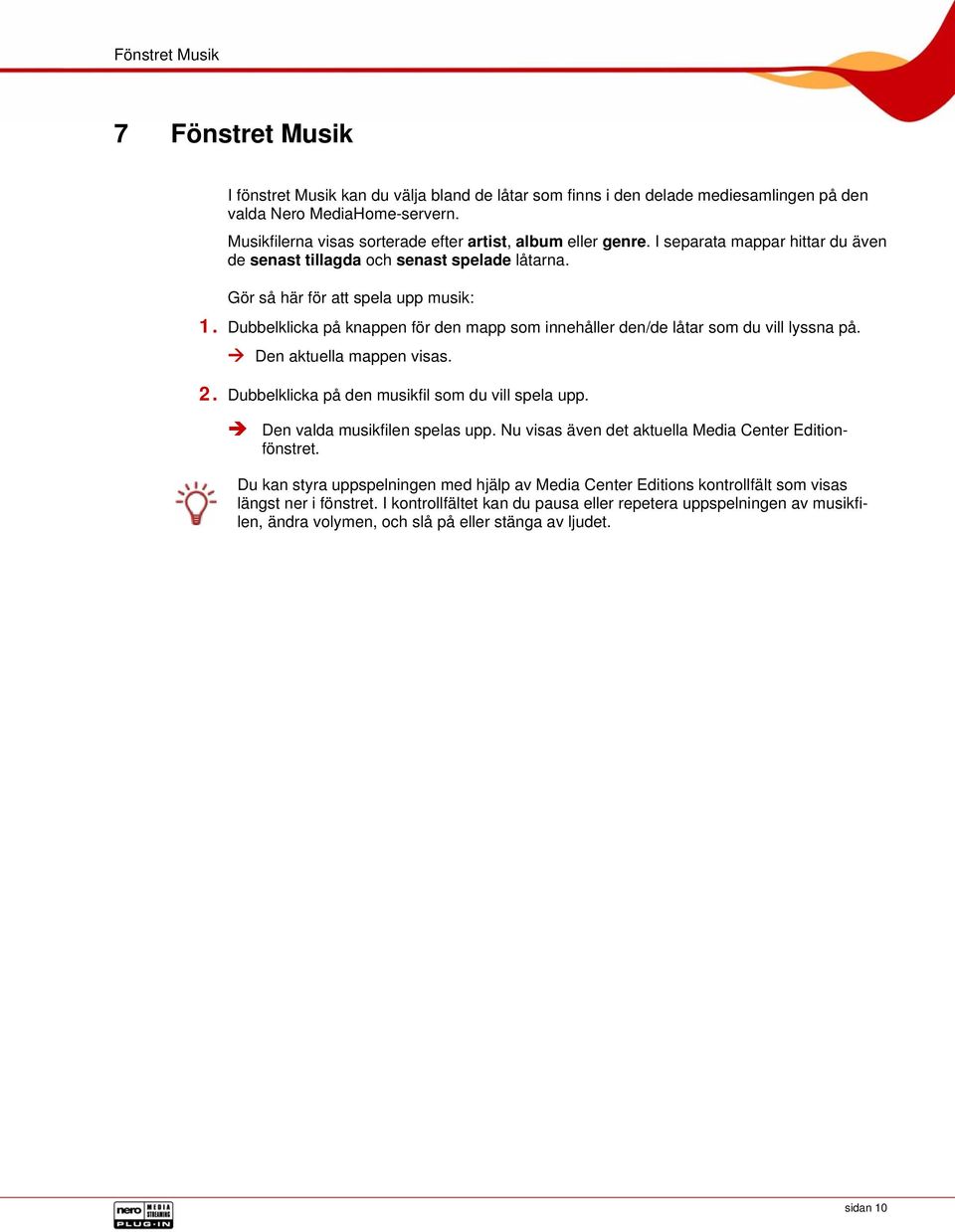 Dubbelklicka på knappen för den mapp som innehåller den/de låtar som du vill lyssna på. Den aktuella mappen visas. 2. Dubbelklicka på den musikfil som du vill spela upp.