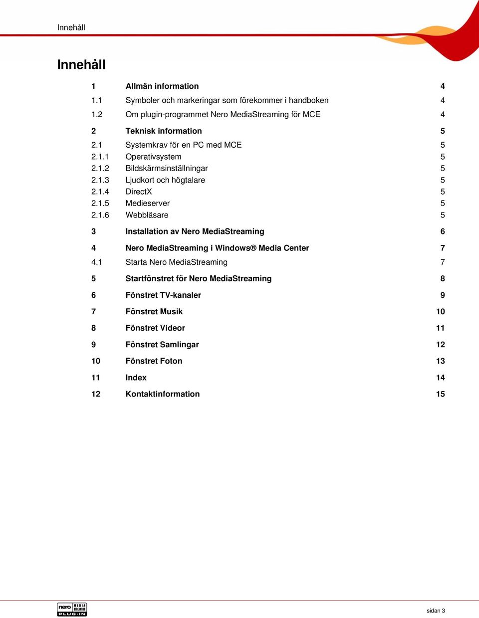 1.3 Ljudkort och högtalare 5 2.1.4 DirectX 5 2.1.5 Medieserver 5 2.1.6 Webbläsare 5 3 Installation av Nero MediaStreaming 6 4 Nero MediaStreaming i Windows Media Center 7 4.