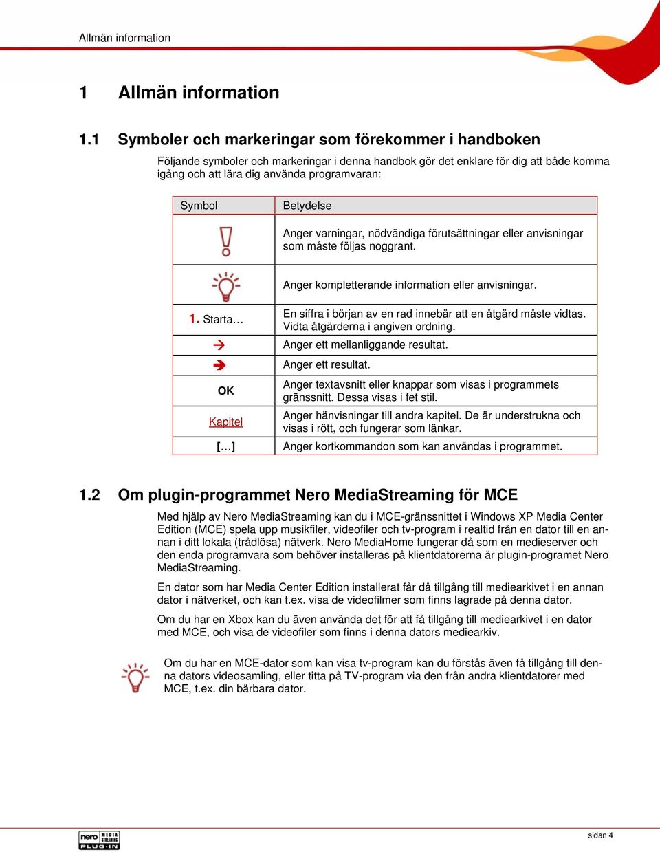 Betydelse Anger varningar, nödvändiga förutsättningar eller anvisningar som måste följas noggrant. Anger kompletterande information eller anvisningar. 1.