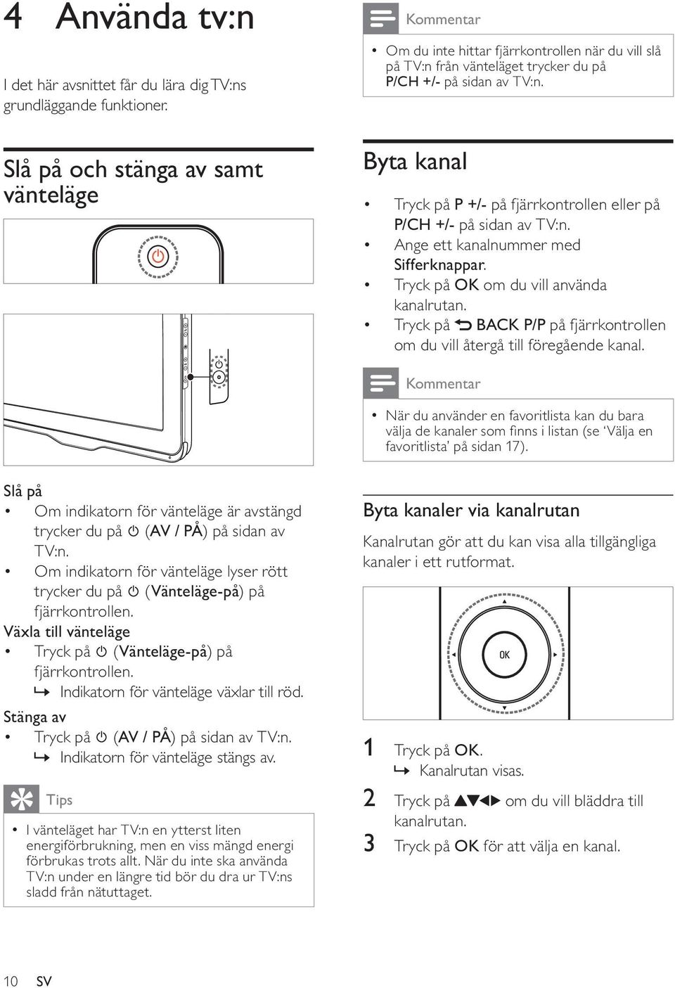 Byta kanal Tryck på P +/- på fjärrkontrollen eller på P/CH +/- på sidan av TV:n. Ange ett kanalnummer med Sifferknappar. Tryck på OK om du vill använda kanalrutan.