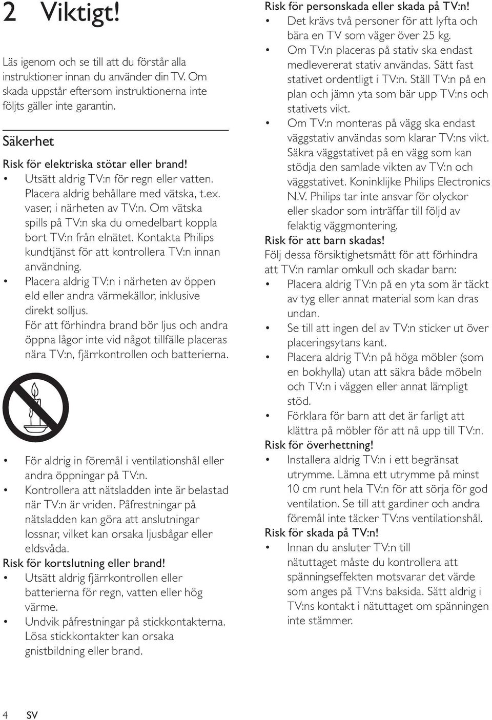 Om vätska spills på TV:n ska du omedelbart koppla bort TV:n från elnätet. Kontakta Philips kundtjänst för att kontrollera TV:n innan användning.