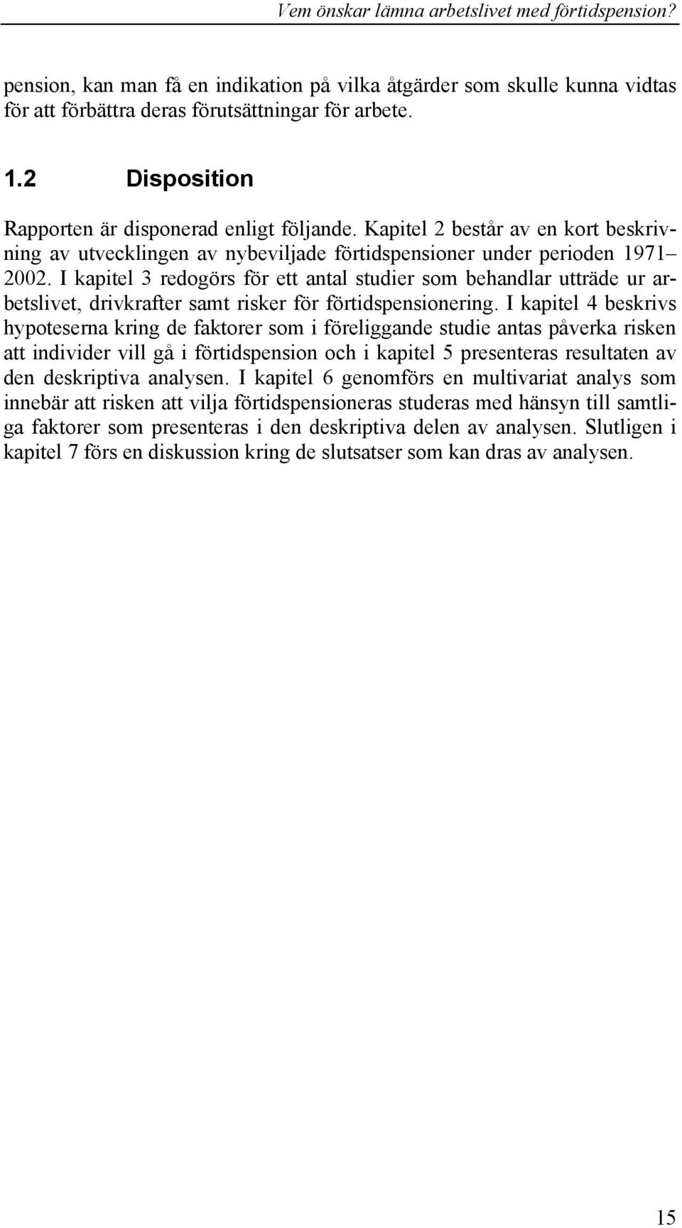 I kapitel 3 redogörs för ett antal studier som behandlar utträde ur arbetslivet, drivkrafter samt risker för förtidspensionering.