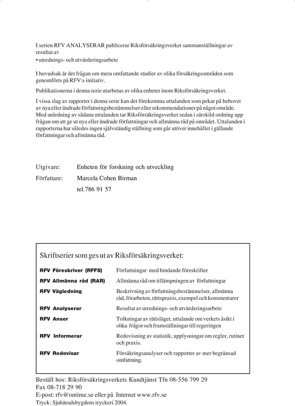 I vissa slag av rapporter i denna serie kan det förekomma uttalanden som pekar på behovet av nya eller ändrade författningsbestämmelser eller rekommendationer på något område.