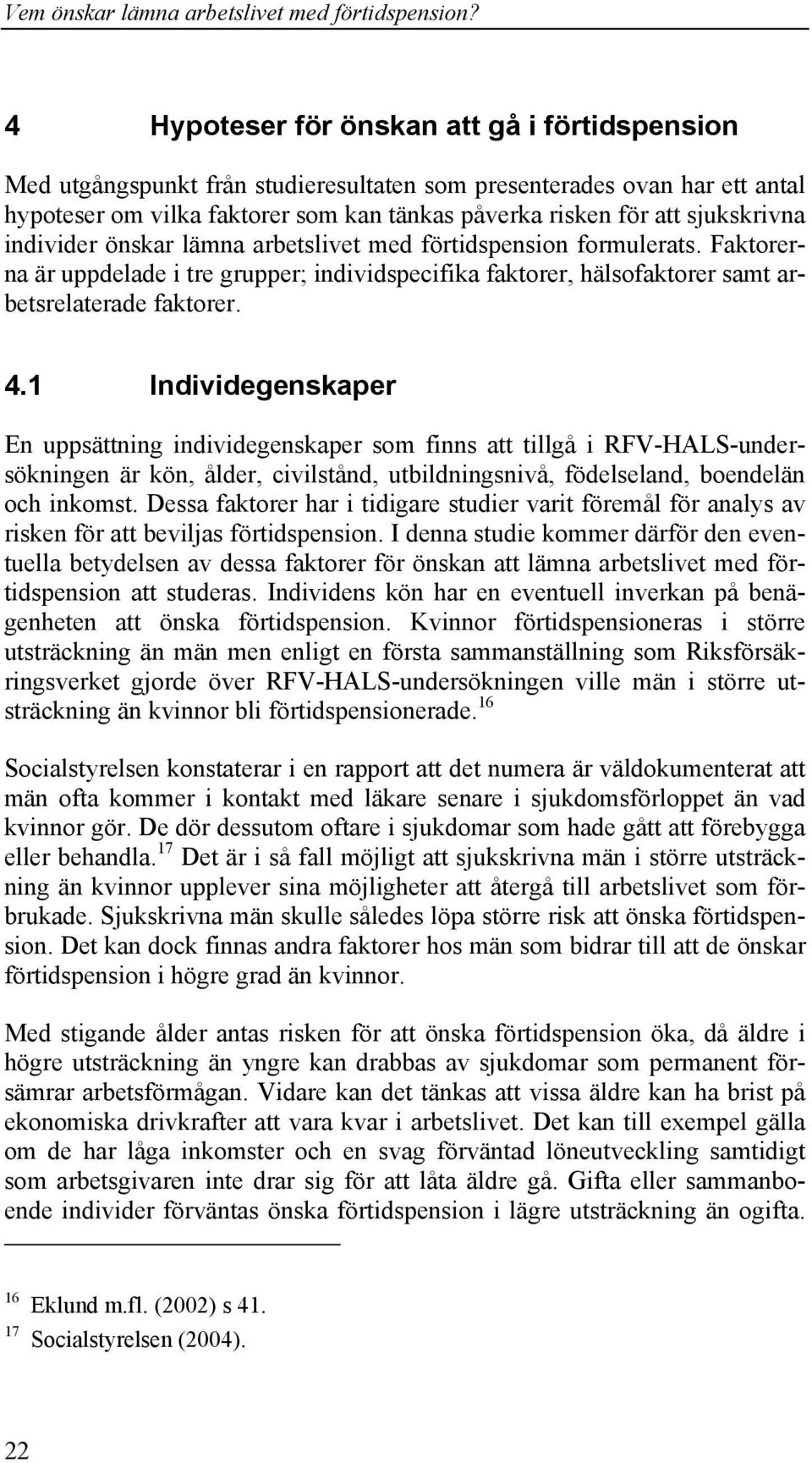 1 Individegenskaper En uppsättning individegenskaper som finns att tillgå i RFV-HALS-undersökningen är kön, ålder, civilstånd, utbildningsnivå, födelseland, boendelän och inkomst.