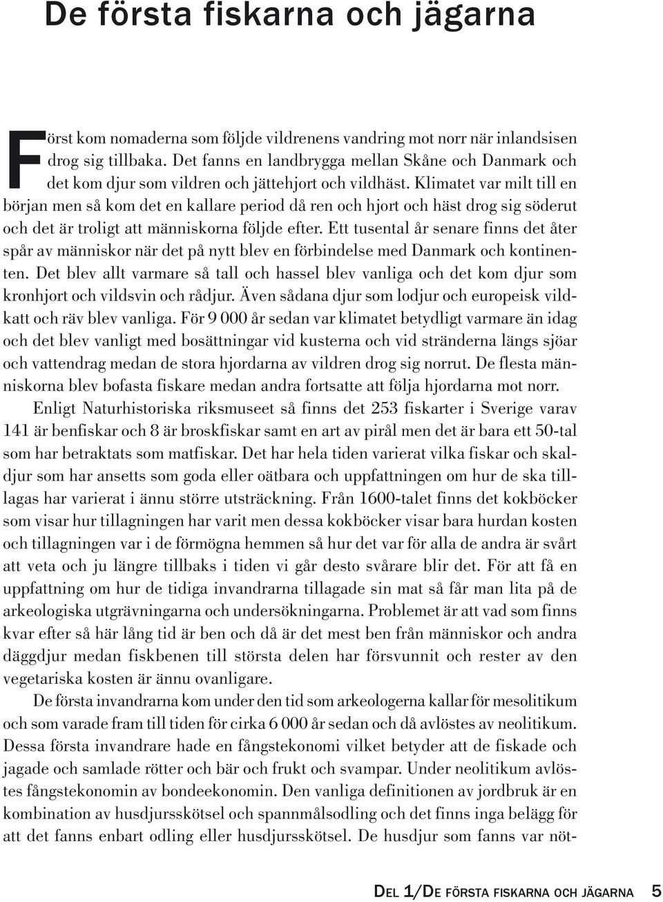 Klimatet var milt till en början men så kom det en kallare period då ren och hjort och häst drog sig söderut och det är troligt att människorna följde efter.