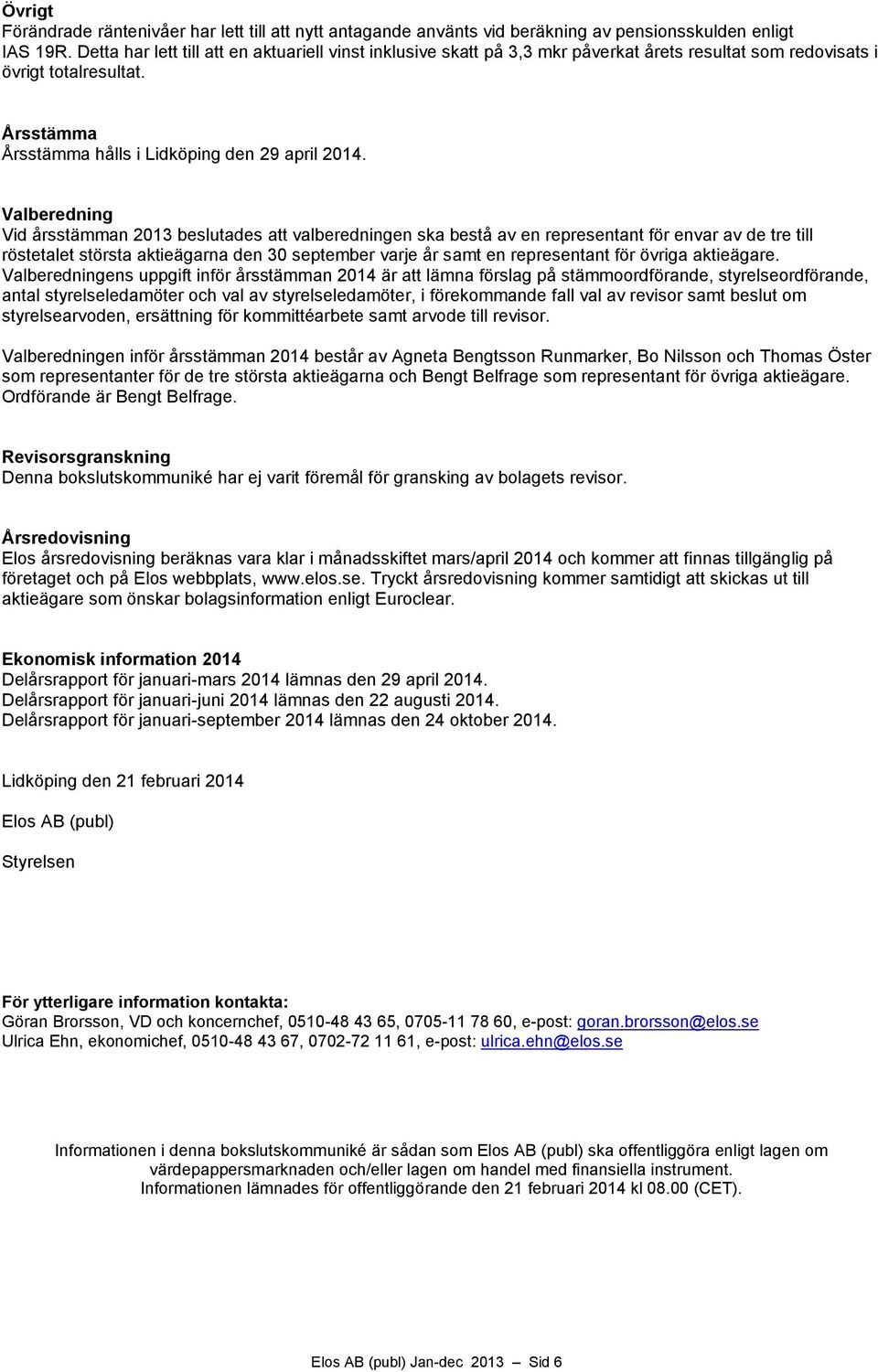 Valberedning Vid årsstämman 2013 beslutades att valberedningen ska bestå av en representant för envar av de tre till röstetalet största aktieägarna den 30 september varje år samt en representant för