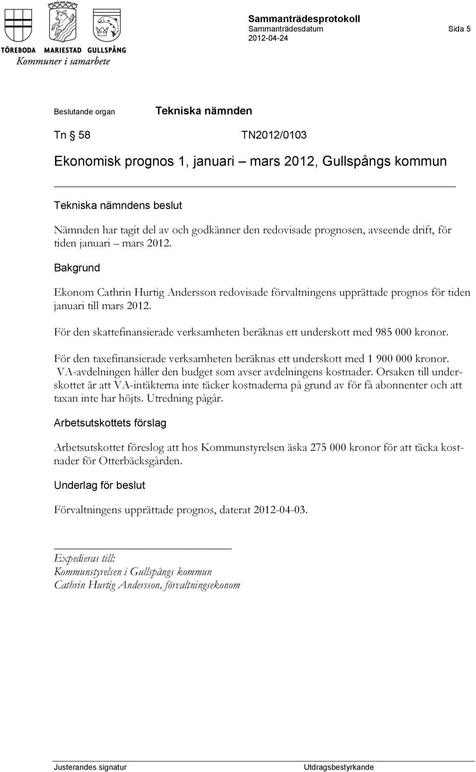 För den skattefinansierade verksamheten beräknas ett underskott med 985 000 kronor. För den taxefinansierade verksamheten beräknas ett underskott med 1 900 000 kronor.