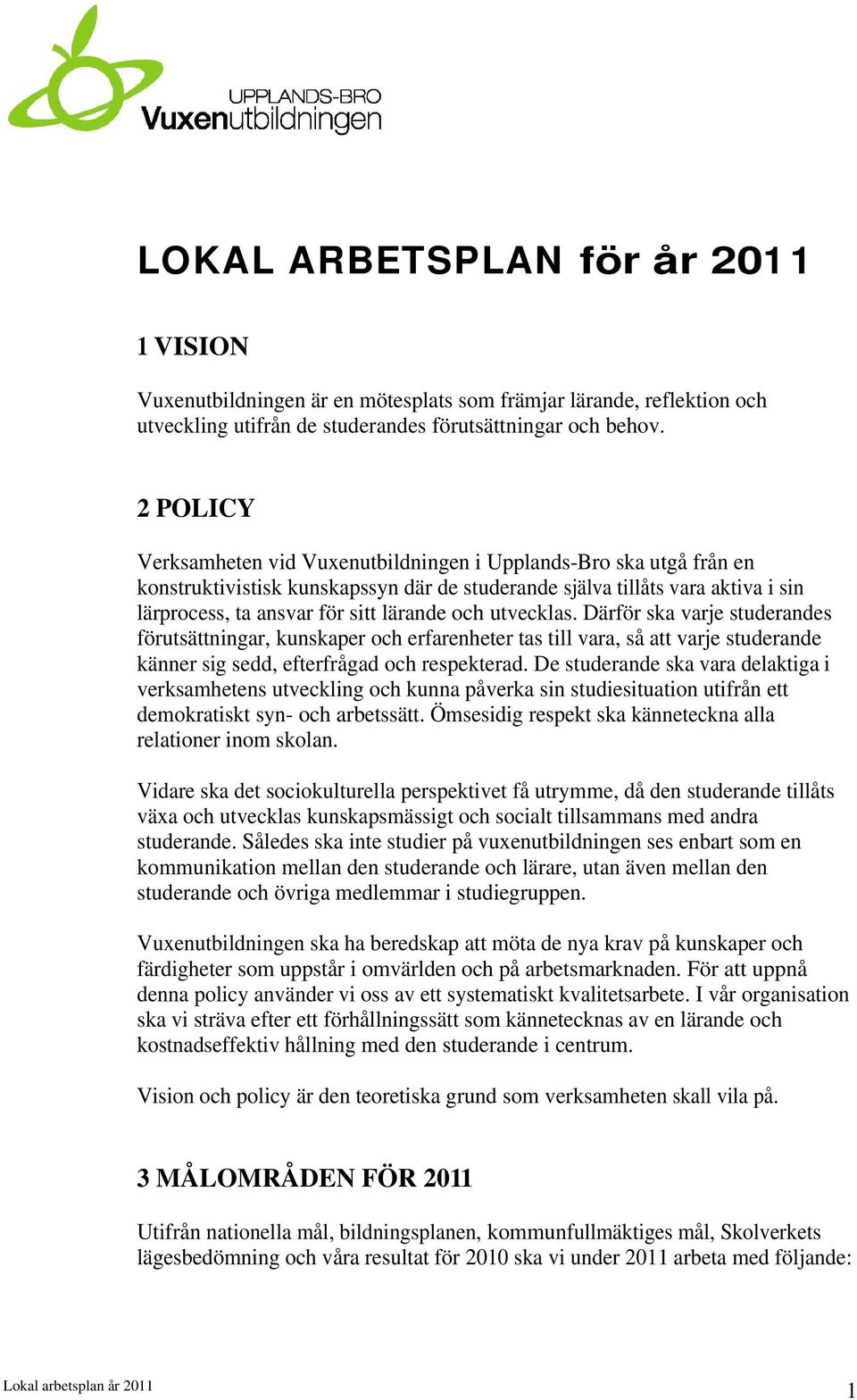 utvecklas. Därför ska varje studerandes förutsättningar, kunskaper och erfarenheter tas till vara, så att varje studerande känner sig sedd, efterfrågad och respekterad.