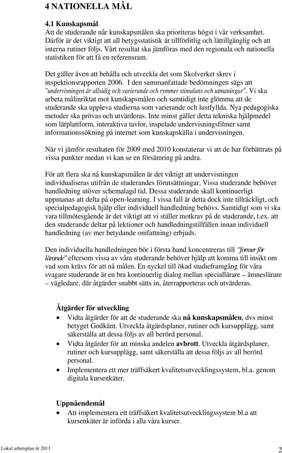 Vårt resultat ska jämföras med den regionala och nationella statistiken för att få en referensram. Det gäller även att behålla och utveckla det som Skolverket skrev i inspektionsrapporten 2006.