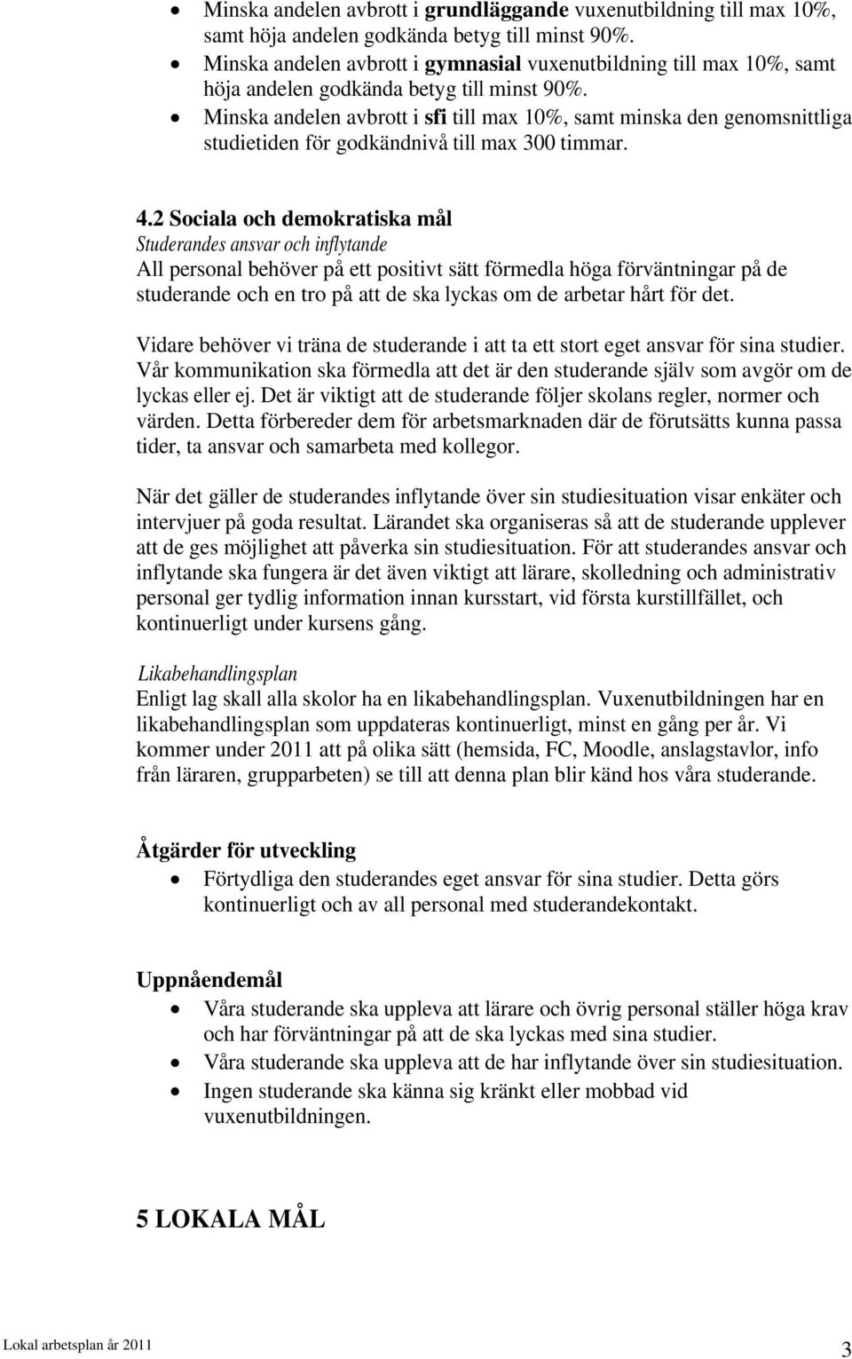 Minska andelen avbrott i sfi till max 10%, samt minska den genomsnittliga studietiden för godkändnivå till max 300 timmar. 4.