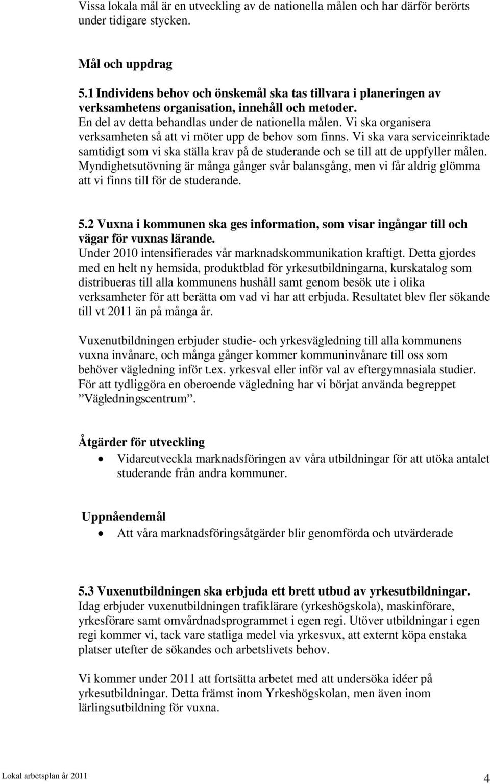 Vi ska organisera verksamheten så att vi möter upp de behov som finns. Vi ska vara serviceinriktade samtidigt som vi ska ställa krav på de studerande och se till att de uppfyller målen.