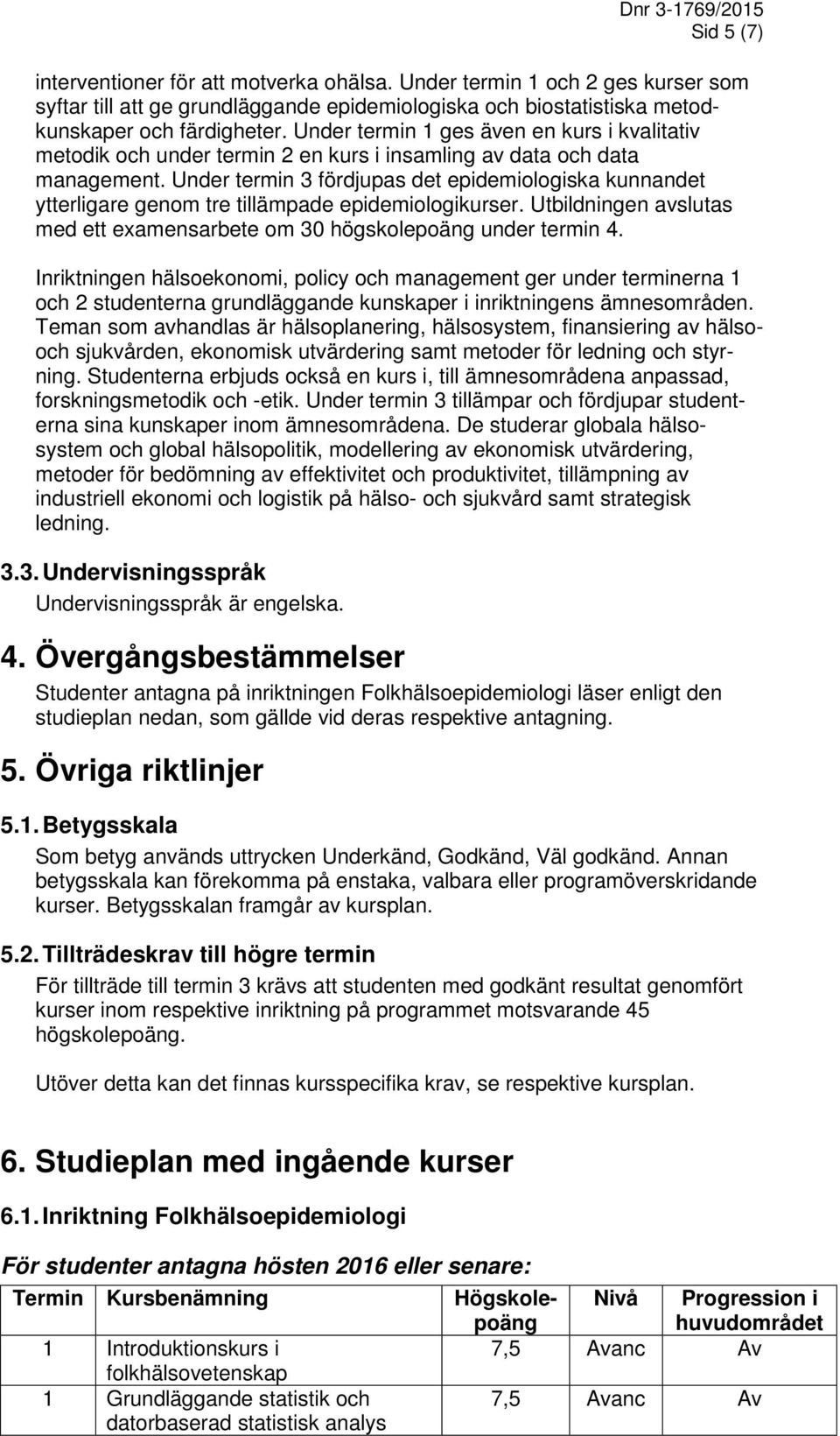 Under termin 3 fördjupas det epidemiologiska kunnandet ytterligare genom tre tillämpade epidemiologikurser. Utbildningen avslutas med ett examensarbete om 30 högskolepoäng under termin 4.