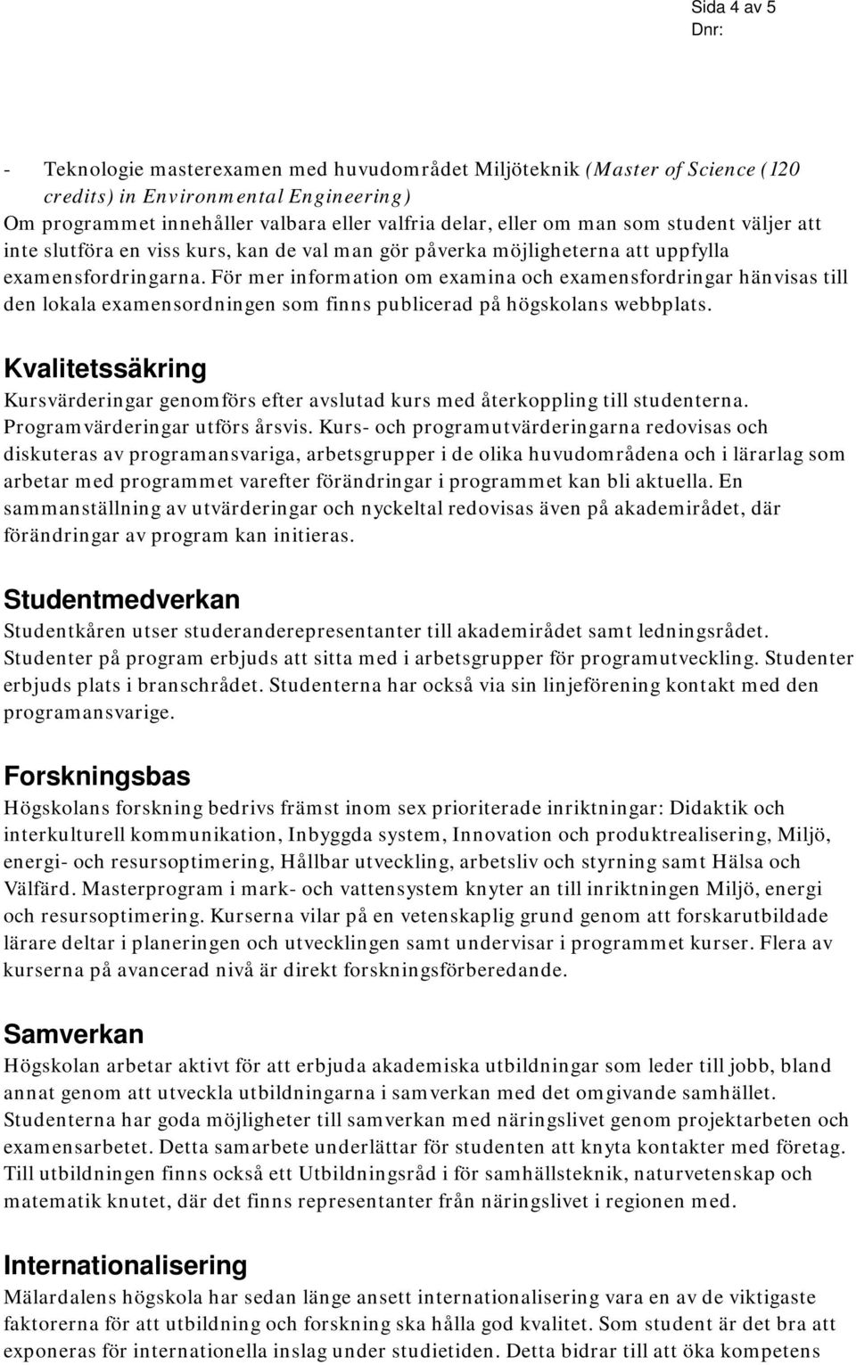 För mer information om examina och examensfordringar hänvisas till den lokala examensordningen som finns publicerad på högskolans webbplats.