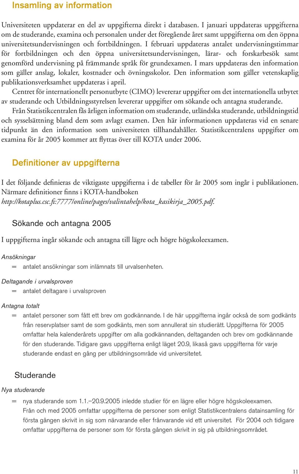 I februari uppdateras antalet undervisningstimmar för fortbildningen och den öppna universitetsundervisningen, lärar och forskarbesök samt genomförd undervisning på främmande språk för grundexamen.